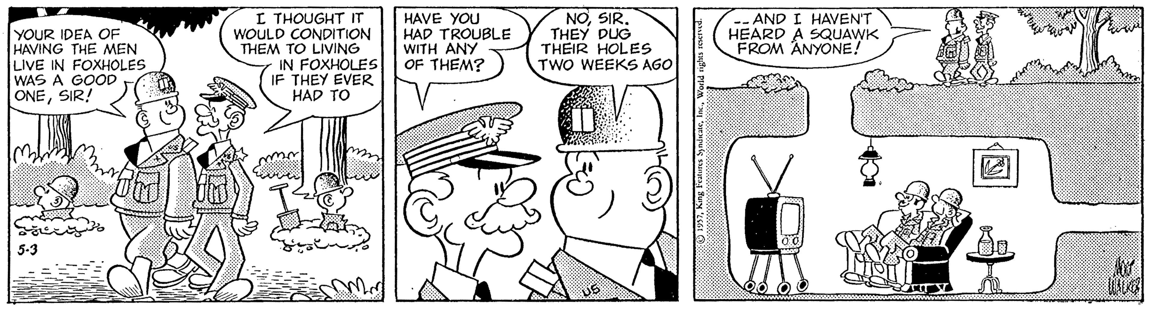 Motor vehicle OCR: YOUR IDEA OF HAVING THE MEN LIVE IN FOXHOLES WAS A GOOD ONESIR! I THOUGHT IT WOULD CONDITION THEM TO LIVING IN FOXHOLES IF THEY EVER HAD TO HAVE YOU HAD TROUBLE WITH ANY OF THEM? NOSIR. THEY DUG THEIR HOLES TWO WEEKS AGO -- AND I HAVEN'T HEARD A SQUAWK FROM ANYONE! 5-3 US YOUR IDEA OF HAVING THE MEN LIVE IN FOXHOLES WAS A GOOD ONESIR! I THOUGHT IT WOULD CONDITION THEM TO LIVING IN FOXHOLES IF THEY EVER HAD TO HAVE YOU HAD TROUBLE WITH ANY OF THEM? NOSIR. THEY DUG THEIR HOLES TWO WEEKS AGO -- AND I HAVEN'T HEARD A SQUAWK FROM ANYONE! 5-3 US