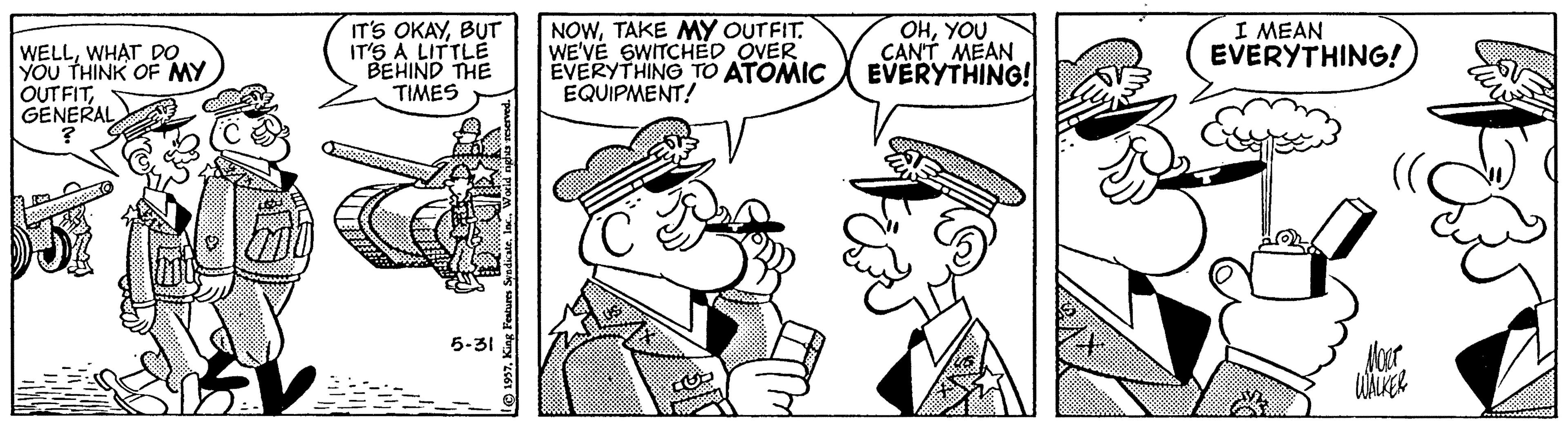 Font OCR: WELLWHAT DO YOU THINK OF MY OUTFITGENERAL IT'S OKAYBUT IT'S À LITTLE BEHIND THE TIMES NOWTAKE MY OUTFIT. WE'VÉ SWITCHED OVER EVERYTHING TO ATOMIC EQUIPMENT! OHYOU CAN'T MEAN EVERYTHING! I MEAN EVERYTHING! 5-31 WELLWHAT DO YOU THINK OF MY OUTFITGENERAL IT'S OKAYBUT IT'S À LITTLE BEHIND THE TIMES NOWTAKE MY OUTFIT. WE'VÉ SWITCHED OVER EVERYTHING TO ATOMIC EQUIPMENT! OHYOU CAN'T MEAN EVERYTHING! I MEAN EVERYTHING! 5-31