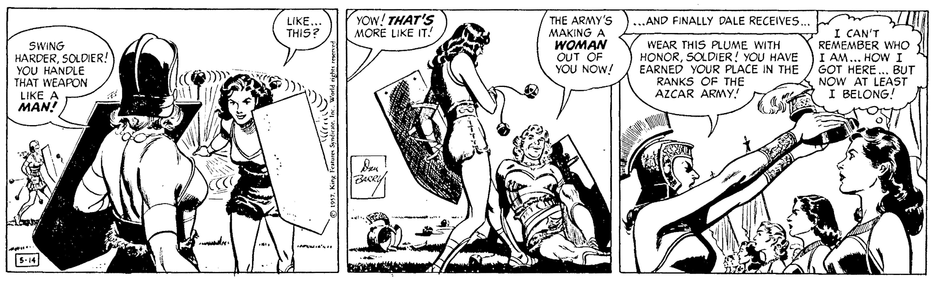 Comic book OCR: YOW! THAT'S MORE LIKE IT! THE ARMY'S MAKING A WOMAN OUT OF YOU NOW! LIKE THIS? „AND FINALLY DALE RECEIVES. SWING HARDERSOLDIER! YOU HANDLE THAT WEAPON WEAR THIS PLUME WITH HONORSOLDIER! YOU HAVE EARNED YOUR PLACE IN THE RANKS OF THE AZCAR ARMY! I CAN'T REMEMBER WHO I AM... HOW I GOT HERE... BUT NOW AT LEAST I BELONG! LIKE A MAN! Becey 5-14 YOW! THAT'S MORE LIKE IT! THE ARMY'S MAKING A WOMAN OUT OF YOU NOW! LIKE THIS? „AND FINALLY DALE RECEIVES. SWING HARDERSOLDIER! YOU HANDLE THAT WEAPON WEAR THIS PLUME WITH HONORSOLDIER! YOU HAVE EARNED YOUR PLACE IN THE RANKS OF THE AZCAR ARMY! I CAN'T REMEMBER WHO I AM... HOW I GOT HERE... BUT NOW AT LEAST I BELONG! LIKE A MAN! Becey 5-14