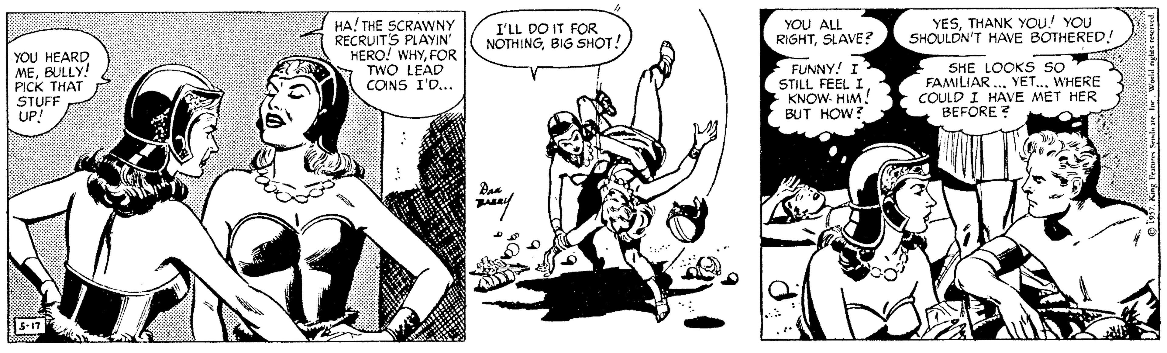 Illustration OCR: YESTHANK YOU! YOU SHOULDN'T HAVE BOTHERED! HA! THE SCRAWNY RECRUITS PLAYIN' HERO! WHYFOR TWO LEAD CONS I'D... I'LL DO IT FOR NOTHINGBIG SHOT! YOU ALL RIGHTSLAVE? YOU HEARD MEBULLY! PICK THAT STUFF UP! FUNNY! I STILL FEEL I KNOW- HIM! BUT HOW? SHE LOOKS so FAMILIAR ...WHERE COULD I HAVE MET HER BEFORE ? Daa 5-17 YESTHANK YOU! YOU SHOULDN'T HAVE BOTHERED! HA! THE SCRAWNY RECRUITS PLAYIN' HERO! WHYFOR TWO LEAD CONS I'D... I'LL DO IT FOR NOTHINGBIG SHOT! YOU ALL RIGHTSLAVE? YOU HEARD MEBULLY! PICK THAT STUFF UP! FUNNY! I STILL FEEL I KNOW- HIM! BUT HOW? SHE LOOKS so FAMILIAR ...WHERE COULD I HAVE MET HER BEFORE ? Daa 5-17