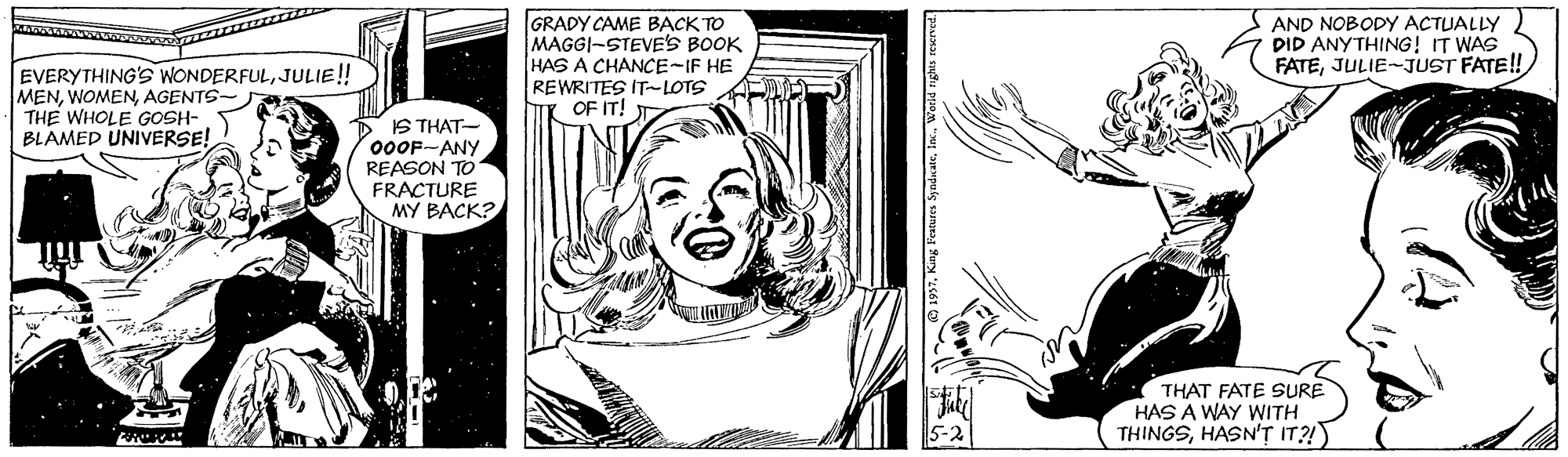 Rectangle OCR: EVERYTHING'S WONDERFULJULIE! MENAGENTS- THE WHOLE GOSH- BLAMED UNIVERSE! GRADY CAME B?CK TO MAGGI-STEVE'S BOOK HAS A CHANCE-IF HE REWRITES IT-LOTS A OF IT! AND NOBODY ACTUALLY DID ANYTHING! IT WAS FATEJULIE-JUST FATE! IS THAT- 000F-ANY REASON TO FRACTURE MY BACK? THAT FATE SURE HAS A WAY WITH THINGSHASN'? IT?!) 5-2 EVERYTHING'S WONDERFULJULIE! MENAGENTS- THE WHOLE GOSH- BLAMED UNIVERSE! GRADY CAME B?CK TO MAGGI-STEVE'S BOOK HAS A CHANCE-IF HE REWRITES IT-LOTS A OF IT! AND NOBODY ACTUALLY DID ANYTHING! IT WAS FATEJULIE-JUST FATE! IS THAT- 000F-ANY REASON TO FRACTURE MY BACK? THAT FATE SURE HAS A WAY WITH THINGSHASN'? IT?!) 5-2