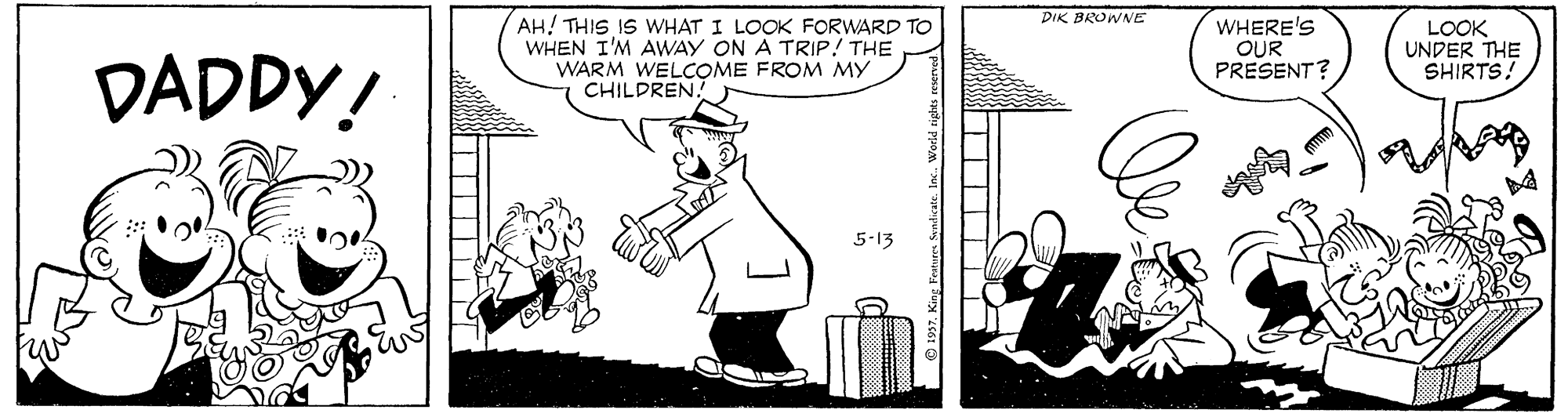 Rectangle OCR: DIK BROWE DADDY! AH! THIS IS WHAT I LOOK FORWARD TO WHEN I'M AWAY ON A TRIP! THE WARM WELCOME FROM MY CHILDREN! WHERE'S OUR PRESENT? LOOK UNDER THE SHIRTS! 5-13 DIK BROWE DADDY! AH! THIS IS WHAT I LOOK FORWARD TO WHEN I'M AWAY ON A TRIP! THE WARM WELCOME FROM MY CHILDREN! WHERE'S OUR PRESENT? LOOK UNDER THE SHIRTS! 5-13