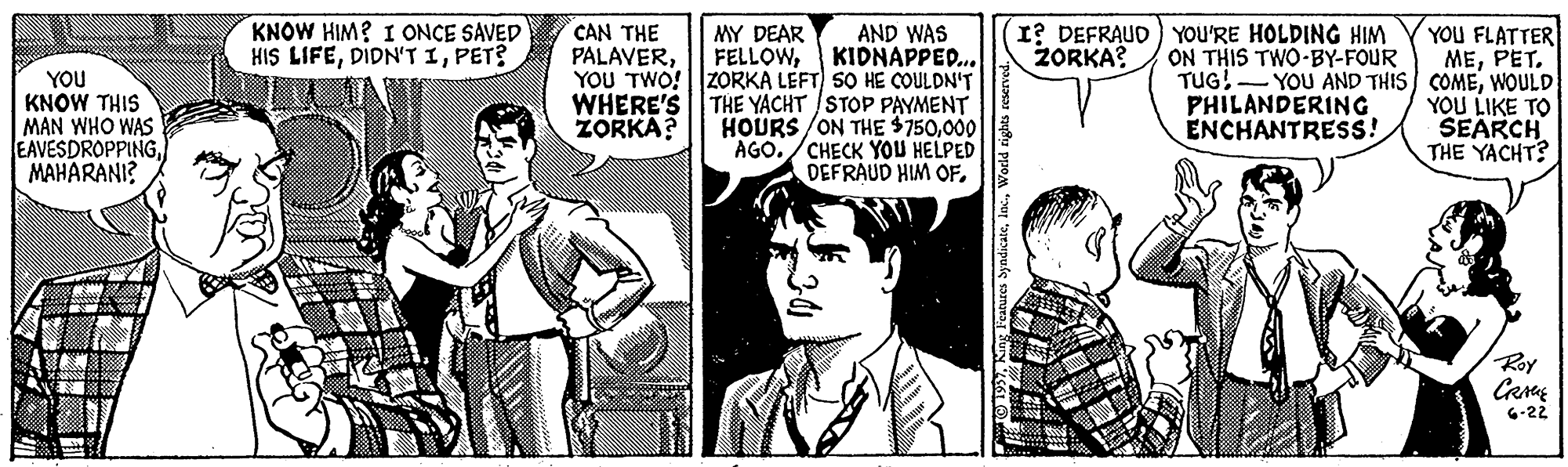 Art Faces (1) OCR: KNOW HIM? I ONCE SAVED HIS LIFEPET? CAN THE PALAVERI? DEFRAUD) YOU'RE HOLDING HIM ZORKA? AND WAS KIDNAPPED... YOU TWO! ||ZORKA LEFT) SO HE COULDN'T THE YACHT /STOP PAYMENT HOURS /ON THE $750000 AGO./CHECK YOU HELPED DEFRAUD HIM OF. YOU FLATTER MEPET. TUG!- YOU AND THIS) COMEWOULD YOU LIKE TO SEARCH THE YACHT? MY DEAR FELLOWON THIS TWO-BY-FOUR YOU KNOW THIS MAN WHO WAS EAVESDROPPINGMAHARANI? WHERE'S ZORKA? PHILANDERING ENCHANTRESS! Roy 6-22 KNOW HIM? I ONCE SAVED HIS LIFEDIDN'T IPET? CAN THE PALAVERI? DEFRAUD) YOU'RE HOLDING HIM ZORKA? AND WAS KIDNAPPED... YOU TWO! ||ZORKA LEFT) SO HE COULDN'T THE YACHT /STOP PAYMENT HOURS /ON THE $750000 AGO./CHECK YOU HELPED DEFRAUD HIM OF. YOU FLATTER MEPET. TUG!- YOU AND THIS) COMEWOULD YOU LIKE TO SEARCH THE YACHT? MY DEAR FELLOWON THIS TWO-BY-FOUR YOU KNOW THIS MAN WHO WAS EAVESDROPPINGMAHARANI? WHERE'S ZORKA? PHILANDERING ENCHANTRESS! Roy 6-22