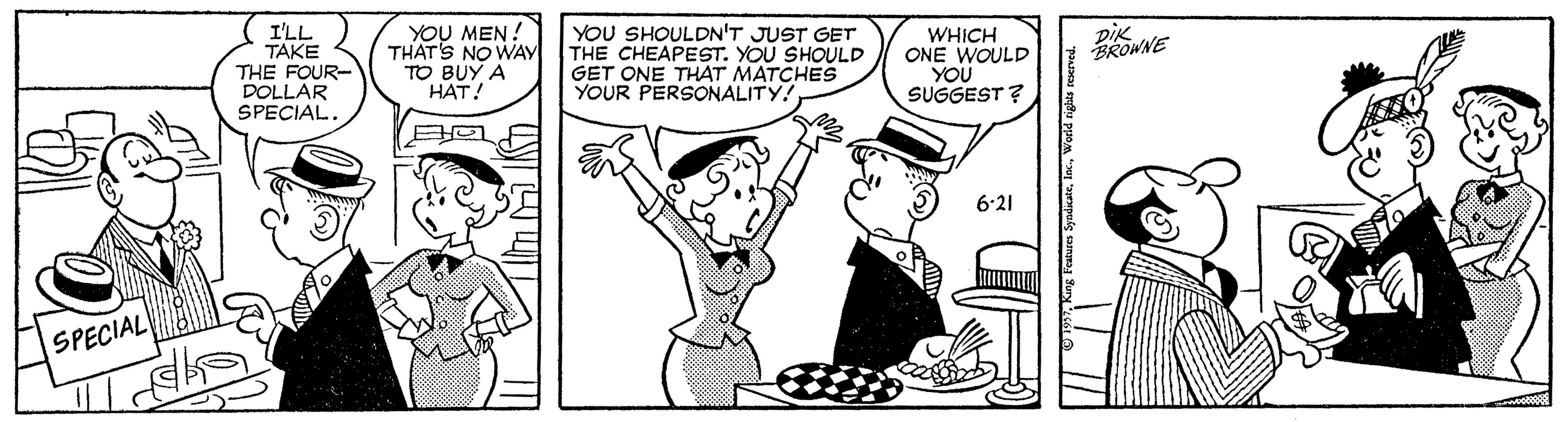 Cartoon OCR: YOU MEN! THATS NO WAY TO BUY A HAT! YOU SHOULDN'T JUST GET THE CHEAPEST. YOU SHOULD GET ONE THAT MATCHES YOUR PERSONALITY! DiK BROWNE I'LL TAKE THE FOUR- DOLLAR SPECIAL. WHICH ONE WOULD YOU SUGGEST ? 6-21 SPECIAL pauas stu ppon "x epu YOU MEN! THATS NO WAY TO BUY A HAT! YOU SHOULDN'T JUST GET THE CHEAPEST. YOU SHOULD GET ONE THAT MATCHES YOUR PERSONALITY! DiK BROWNE I'LL TAKE THE FOUR- DOLLAR SPECIAL. WHICH ONE WOULD YOU SUGGEST ? 6-21 SPECIAL pauas stu ppon "x epu
