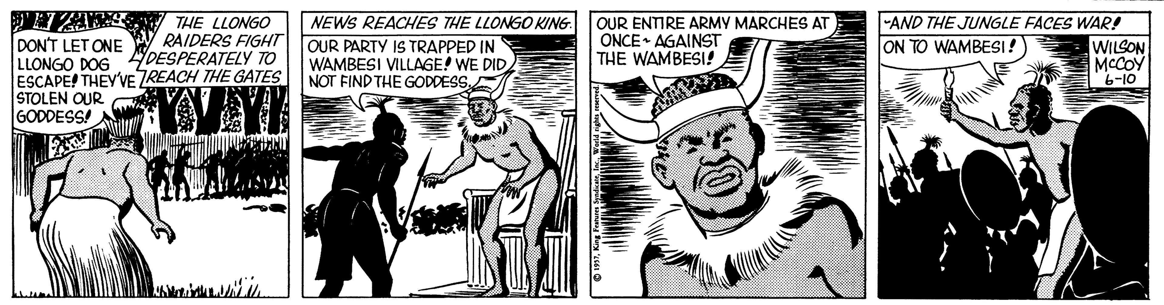 Art OCR: DON'T LET ONE LLONGO DOG ESCAPE! THEY'VE ZREACH THE GATES STOLEN QUR GODDESS! THE LLONGO RAIDERS FIGHT YDESPERATELY TO NEWS REACHES THE LLONGO KING. OUR PARTY IS TRAPPED IN WAMBESI VILLAGE! WE DID NOT FIND THE GODDESSOUR ENTIRE ARMY MARCHES AT ONCE AGAINST THE WAMBESI! -AND THE JUNGLE FACES WAR! WILSON MCCOY ON TO WAMBESI! 6-10 DON'T LET ONE LLONGO DOG ESCAPE! THEY'VE ZREACH THE GATES STOLEN QUR GODDESS! THE LLONGO RAIDERS FIGHT YDESPERATELY TO NEWS REACHES THE LLONGO KING. OUR PARTY IS TRAPPED IN WAMBESI VILLAGE! WE DID NOT FIND THE GODDESSOUR ENTIRE ARMY MARCHES AT ONCE AGAINST THE WAMBESI! -AND THE JUNGLE FACES WAR! WILSON MCCOY ON TO WAMBESI! 6-10