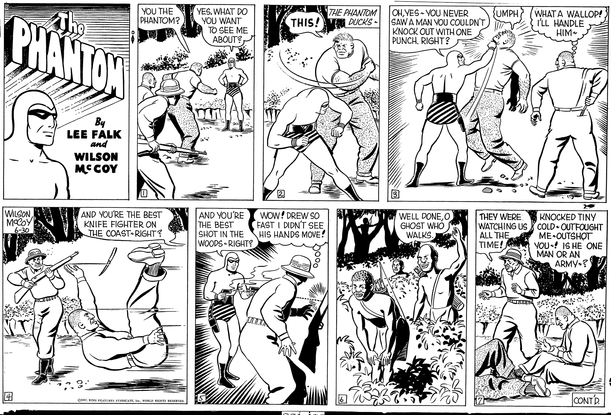 Jaw OCR: YOU THE PHANTOM? YES. WHAT DO YOU WANT TO SEE ME ABOUT? THE PHANTOM DUCKS - {UMPH BHANTON OHYES VOU NEVER SAW A MAN VOU COULDN'T KNOCK OUT WITH ONE PUNCH. RIGHT? WHAT A WALLOP! I'LL HANDLE HIM THIS! By LEE FALK and WILSON MCCOY 2 3 WILSONMOCOY 6-30 AND YOU'RE THE BEST KNIFE FIGHTER ON THE COAST RIGHT? AND YOU'RE THE BEST SHOT IN THE WOODS -RIGHT? WOW! DREW SO FAST I DIDN'T SEE HIS HANDS MOVE! WELL DONEO GHOST WHÓ KNOCKED TINY WATCHING US X COLD OUTFOUGHT ALL THE ME OUTSHOT YOU•! IS HE ONE MAN OR AN ARMY-? THEY WERE WALKS. TIME! ? CONTD BIM KING PEATERES SYNDICATE. . WORLD IONES RESERKD YOU THE PHANTOM? YES. WHAT DO YOU WANT TO SEE ME ABOUT? THE PHANTOM DUCKS - {UMPH BHANTON OHYES VOU NEVER SAW A MAN VOU COULDN'T KNOCK OUT WITH ONE PUNCH. RIGHT? WHAT A WALLOP! I'LL HANDLE HIM THIS! By LEE FALK and WILSON MCCOY 2 3 WILSONMOCOY 6-30 AND YOU'RE THE BEST KNIFE FIGHTER ON THE COAST RIGHT? AND YOU'RE THE BEST SHOT IN THE WOODS -RIGHT? WOW! DREW SO FAST I DIDN'T SEE HIS HANDS MOVE! WELL DONEO GHOST WHÓ KNOCKED TINY WATCHING US X COLD OUTFOUGHT ALL THE ME OUTSHOT YOU•! IS HE ONE MAN OR AN ARMY-? THEY WERE WALKS. TIME! ? CONTD BIM KING PEATERES SYNDICATE. . WORLD IONES RESERKD
