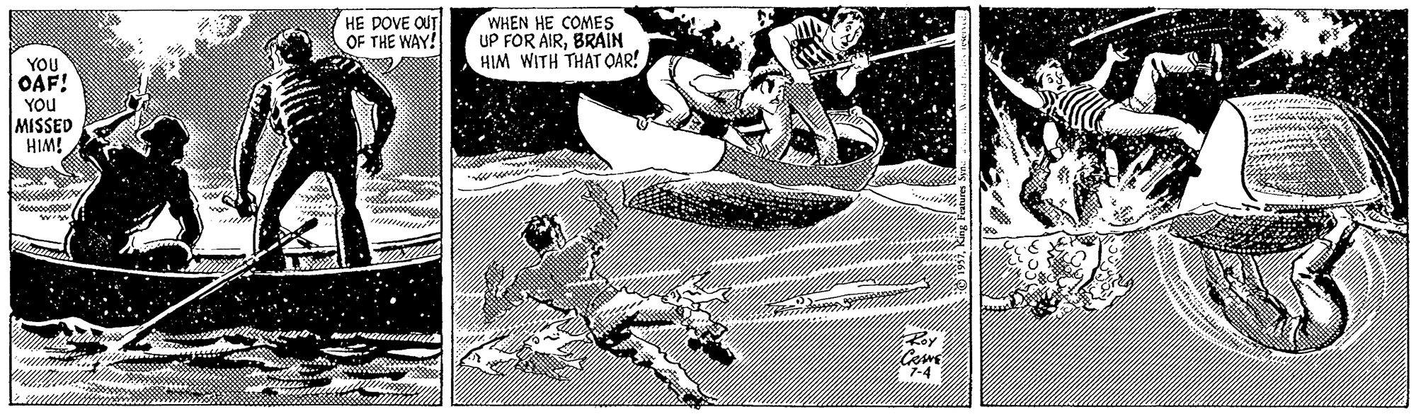 Fiction OCR: HE DOVE OUT OF THE WAY! WHEN HE COMES UP FOR AIRBRAIN HIM WITH THAT OAR! YOU OAF! YOu MISSED HIM! HE DOVE OUT OF THE WAY! WHEN HE COMES UP FOR AIRBRAIN HIM WITH THAT OAR! YOU OAF! YOu MISSED HIM!