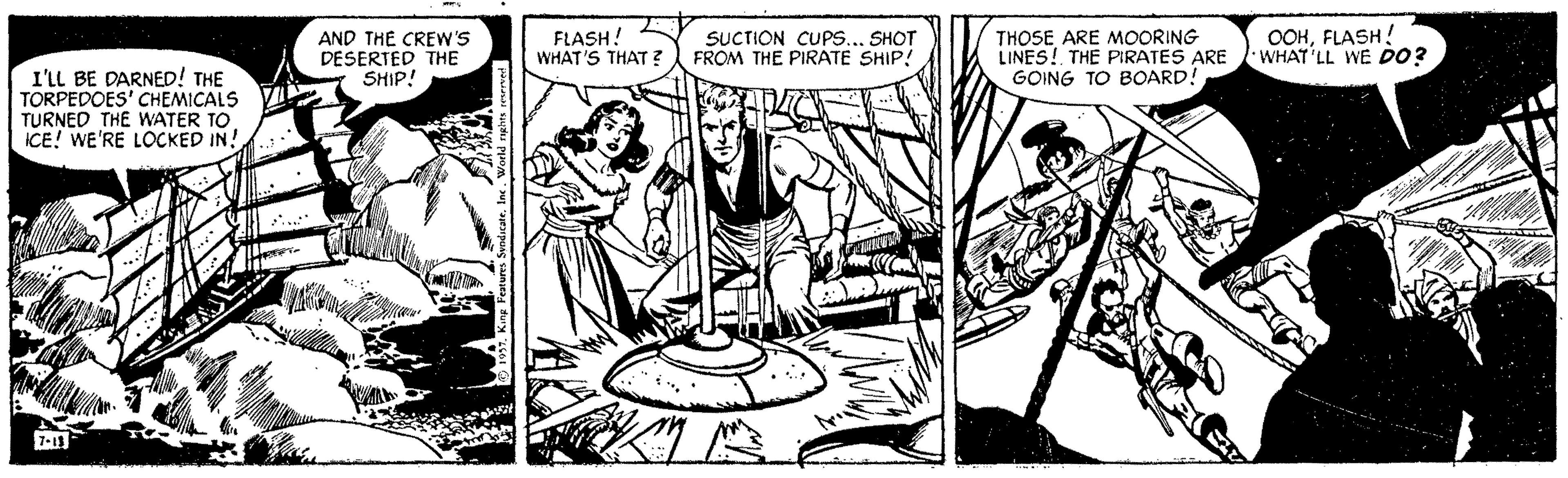 Illustration OCR: AND THE CREW'S DESERTED THE SHIP! FLASH! WHAT'S THAT ? SUCTION CUPS... SHOT FROM THE PIRATE SHIP! THOSE ARE MOORING LINES! THE PIRATES ARE GOING TO BOARD! OOHFLASH! WHAT'LL WE DO? I'LL BE DARNED! THE TORPEDOES' CHEMICALS V TURNED THE WATER TO ICE! WE'RE LOCKED IN! AND THE CREW'S DESERTED THE SHIP! FLASH! WHAT'S THAT ? SUCTION CUPS... SHOT FROM THE PIRATE SHIP! THOSE ARE MOORING LINES! THE PIRATES ARE GOING TO BOARD! OOHFLASH! WHAT'LL WE DO? I'LL BE DARNED! THE TORPEDOES' CHEMICALS V TURNED THE WATER TO ICE! WE'RE LOCKED IN!