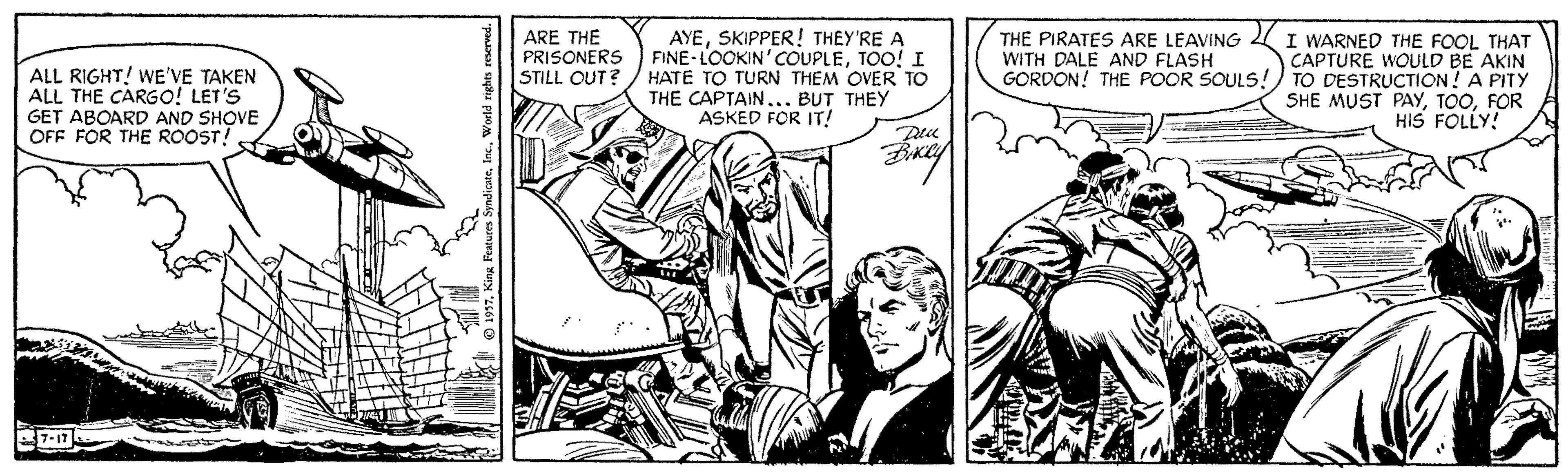 Illustration OCR: ALL RIGHT! WE'VE TAKEN ALL THE CARGO! LET'S GET ABOARD AND SHOVE OFF FOR THE ROOST!. ARE THE PRISONERS STILL OUT? AYESKIPPER! THEY'RE A FINE LOOKIN' OUPLETOO! I HATE TO TURN THEM OVER TO THE CAPTAIN... BUT THEY ASKED FOR IT! THE PIRATES ARE LEAVING WITH DALE AND FLASH GORDON! THE POOR SOULS : I WARNED THE FOOL THAT CAPTURE WOULD BE AKIN TO DESTRUCTION! A PITY SHE MUST PAYFOR HIS FOLLY! World righes reserved. ALL RIGHT! WE'VE TAKEN ALL THE CARGO! LET'S GET ABOARD AND SHOVE OFF FOR THE ROOST!. ARE THE PRISONERS STILL OUT? AYESKIPPER! THEY'RE A FINE LOOKIN' OUPLETOO! I HATE TO TURN THEM OVER TO THE CAPTAIN... BUT THEY ASKED FOR IT! THE PIRATES ARE LEAVING WITH DALE AND FLASH GORDON! THE POOR SOULS : I WARNED THE FOOL THAT CAPTURE WOULD BE AKIN TO DESTRUCTION! A PITY SHE MUST PAYFOR HIS FOLLY! World righes reserved.