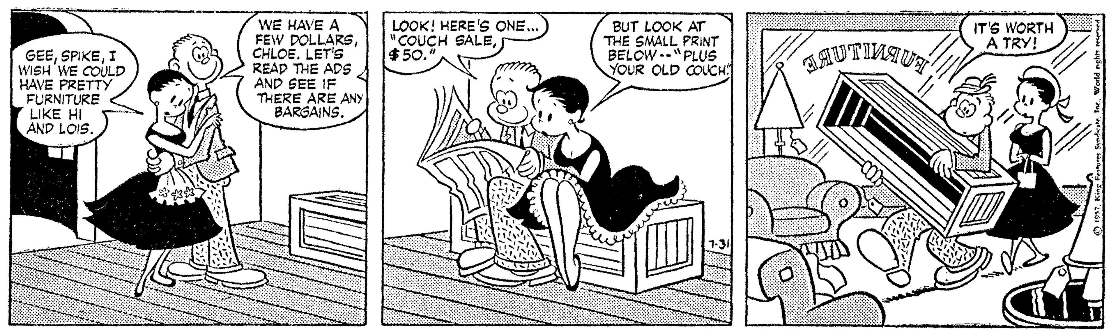 Style OCR: WE HAVE A FEW DOLLARSCHLOÉ. LET'S READ THE ADS AND SEE IF THERE ARE ANY BARGAINS. LOOK! HERE'S ONE... "COUCH SALE$50. BUT LOOK AT THE SMALL PRINT BELOW --"PLUS YOUR OLD COUCH: SAUTIVSU IT'S WORTH A TRY! GEEI WISH WE COULD HAVE PRETTY FURNITURE LIKE HI AND LOIS. WE HAVE A FEW DOLLARSCHLOÉ. LET'S READ THE ADS AND SEE IF THERE ARE ANY BARGAINS. LOOK! HERE'S ONE... "COUCH SALE$50. BUT LOOK AT THE SMALL PRINT BELOW --"PLUS YOUR OLD COUCH: SAUTIVSU IT'S WORTH A TRY! GEEI WISH WE COULD HAVE PRETTY FURNITURE LIKE HI AND LOIS.