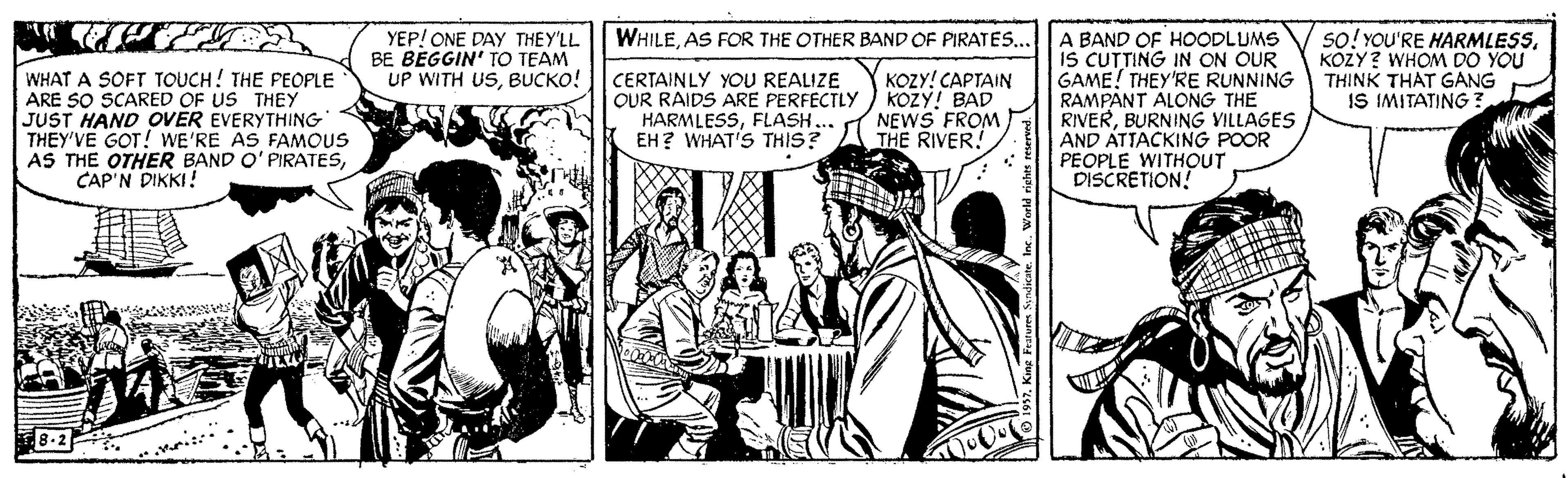 Conversation OCR: A BAND OF HOODLUMS IS CUTTING IN ON OUR GAME! THEY'RE RUNNING RAMPANT ALONG THE RIVERBURNING VILLAGES AND ATTACKING POOR PEOPLE WITHOUT DISCRETION! WHILEAS FOR THE OTHER BAND OF PIRATES.. YEP! ONE DAY THEY'LL BE BEGGIN' TO TEAM UP WITH USBUCKO! so! YOU'RE HARMLESS. KOZY? WHOM DO YOU THINK THAT GANG IS IMITATING: WHAT A SOFT TOUCH! THE PEOPLE ARE SO SCARED OF US THEY JUST HAND OVER EVERYTHING THEY'VE GOT! WE'RE AS FAMOUS AS THE OTHER BAND O' PIRATESCAP'N DIKKI! CERTAINLY YOU REALIZE OUR RAIDS ARE PERFECTLY HARMLESSFLASH.. EH? WHAT'S THIS? KOZY! CAPTAIN KOZY! BAD NEWS FROM THE RIVER! A BAND OF HOODLUMS IS CUTTING IN ON OUR GAME! THEY'RE RUNNING RAMPANT ALONG THE RIVERBURNING VILLAGES AND ATTACKING POOR PEOPLE WITHOUT DISCRETION! WHILEAS FOR THE OTHER BAND OF PIRATES.. YEP! ONE DAY THEY'LL BE BEGGIN' TO TEAM UP WITH USBUCKO! so! YOU'RE HARMLESS. KOZY? WHOM DO YOU THINK THAT GANG IS IMITATING: WHAT A SOFT TOUCH! THE PEOPLE ARE SO SCARED OF US THEY JUST HAND OVER EVERYTHING THEY'VE GOT! WE'RE AS FAMOUS AS THE OTHER BAND O' PIRATESCAP'N DIKKI! CERTAINLY YOU REALIZE OUR RAIDS ARE PERFECTLY HARMLESSFLASH.. EH? WHAT'S THIS? KOZY! CAPTAIN KOZY! BAD NEWS FROM THE RIVER!
