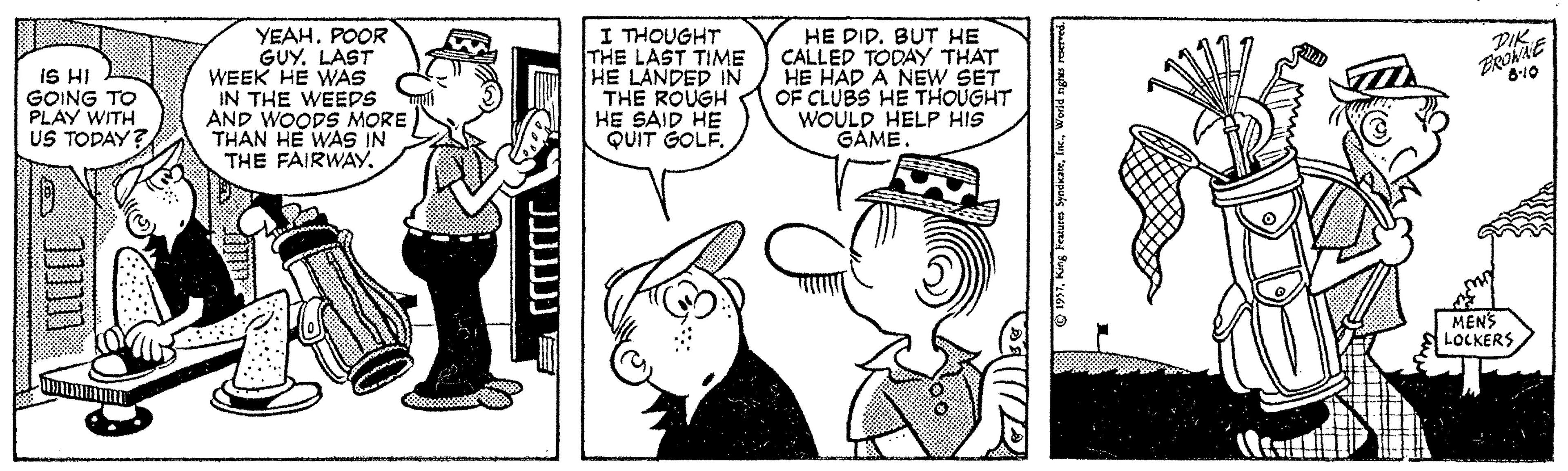 Art OCR: IS HI GOING TO PLAY WITH US TODAY? YEAHPOOR GUY. LAST WEEK HE WAS IN THE WEEDS AND WOODS MORE THAN HE WAS IN THE FAIRWAY. I THOUGHT THE LAST TIME HE LANDED IN THE ROUGH HE SAID HE QUIT GOLF. HE DID. BUT HE CALLED TODAY THAT HE HAD A NEW SET OF CLUBS HE THOUGHT WOULD HELP HIS GAME. MENS LOCKERS ???? IS HI GOING TO PLAY WITH US TODAY? YEAHPOOR GUY. LAST WEEK HE WAS IN THE WEEDS AND WOODS MORE THAN HE WAS IN THE FAIRWAY. I THOUGHT THE LAST TIME HE LANDED IN THE ROUGH HE SAID HE QUIT GOLF. HE DID. BUT HE CALLED TODAY THAT HE HAD A NEW SET OF CLUBS HE THOUGHT WOULD HELP HIS GAME. MENS LOCKERS ????