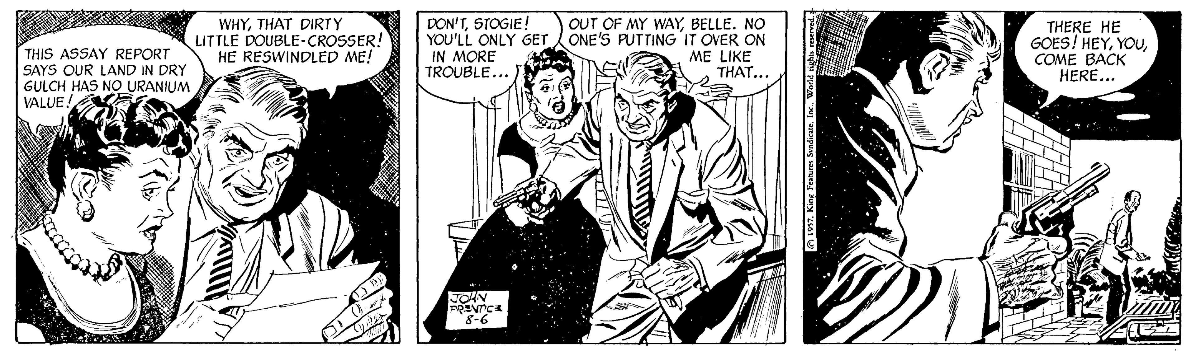 Monochrome OCR: OUT OF MY WAYBELLE. NO THIS ASSAY REPORT SAYS QUR LAND IN DRY GULCH HAS NO URANIUM VALUE! WHYTHAT DIRTY LITTLE DOUBLE-CROSSER! HE RESWINDLED ME! DON'TSTOGIE! YOU'LL ONLY GET ONE'S PUTTING IT OVER ON IN MORE TROUBLE... THERE HE GOES! HEYCOME BACK HERE... ME LIKE THAT... JOHN 8-6 1917World rip OUT OF MY WAYBELLE. NO THIS ASSAY REPORT SAYS QUR LAND IN DRY GULCH HAS NO URANIUM VALUE! WHYTHAT DIRTY LITTLE DOUBLE-CROSSER! HE RESWINDLED ME! DON'TSTOGIE! YOU'LL ONLY GET ONE'S PUTTING IT OVER ON IN MORE TROUBLE... THERE HE GOES! HEYCOME BACK HERE... ME LIKE THAT... JOHN 8-6 1917King Peatures Sendicate. In.World rip