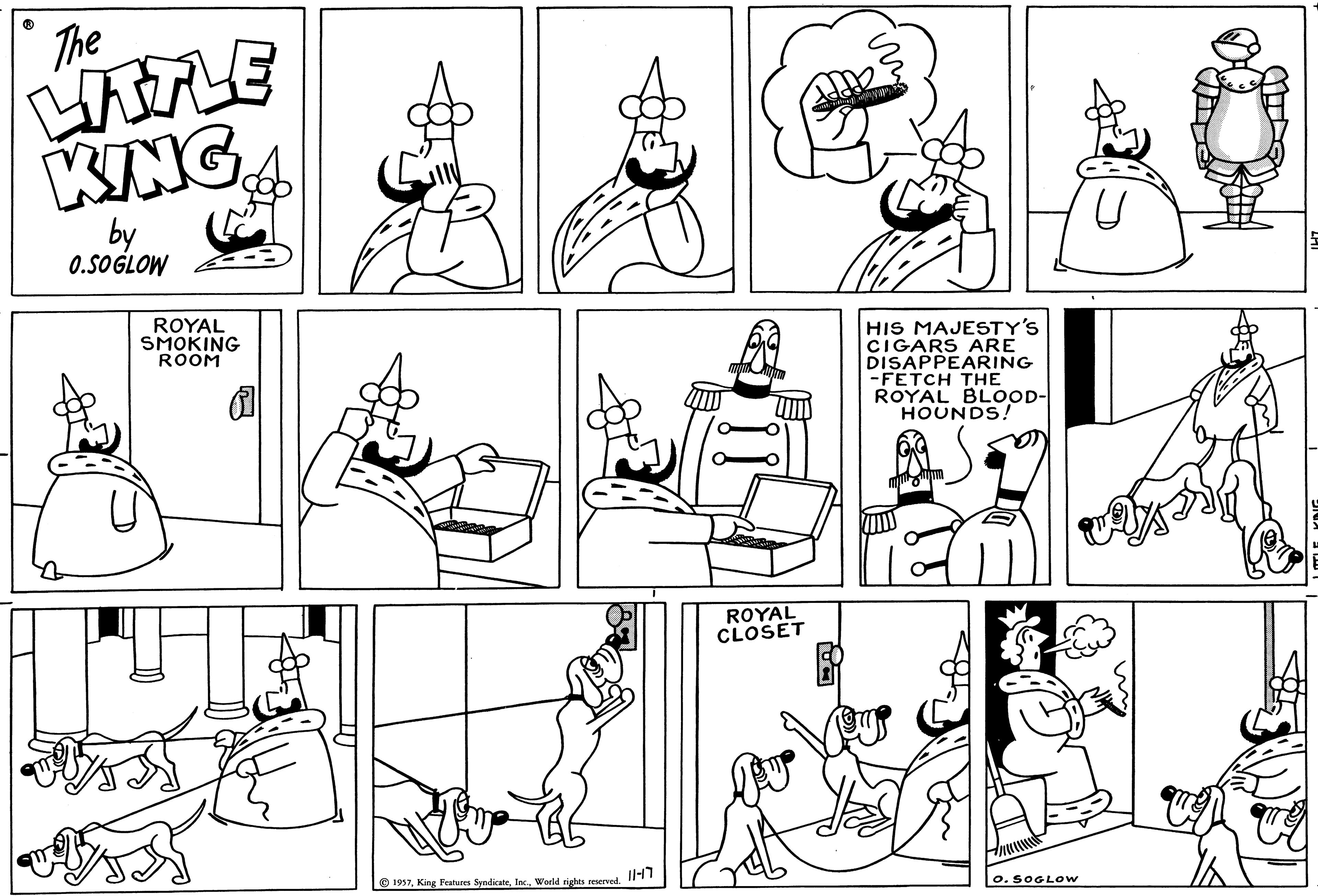 White OCR: The LITTLE KING by 0.SOGLOW ROYAL SMOKING ROOM ?195717 ROYAL CLOSET HIS MAJESTY'S CIGARS ARE DISAPPEARING -FETCH THE ROYAL BLOOD- HOUNDS! O. SOGLOw The LITTLE KING by 0.SOGLOW ROYAL SMOKING ROOM ?1957King Features SyndicateWorld rights reserved17 ROYAL CLOSET HIS MAJESTY'S CIGARS ARE DISAPPEARING -FETCH THE ROYAL BLOOD HOUNDS ! O. SOGLOw