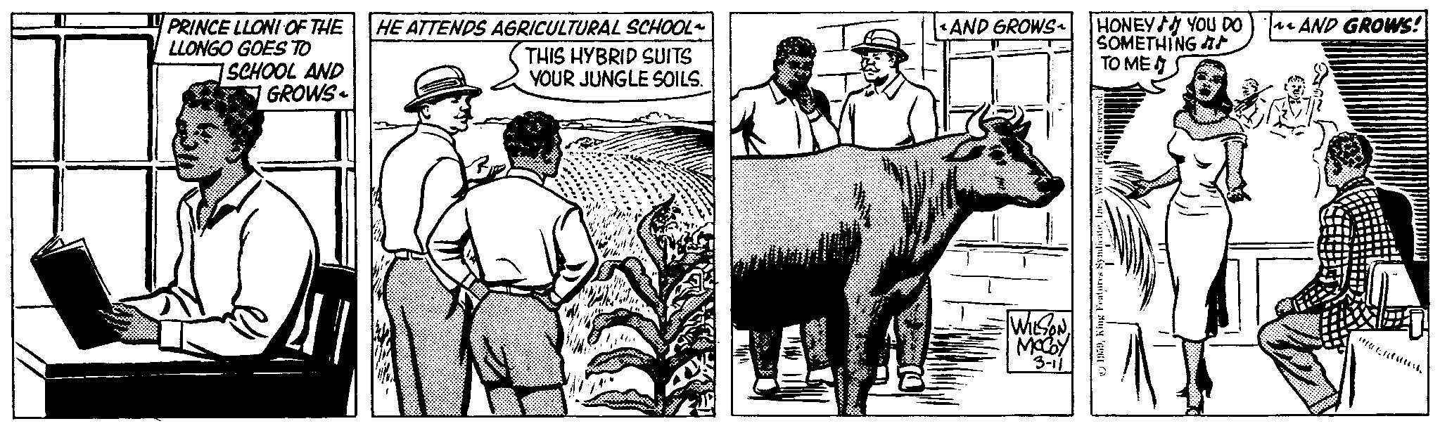 Hat OCR: PRINCE LLONI OF THE LLONGO GOES TO SCHOOL AND GROWS- HE ATTENDS AGRICULTURAL SCHOOL~ AND GROWS THIS HYBRID SUITS YOUR JUNGLE SOILS. WILSONMOCOY 3-11 ? 1959Inc.. HONEY YOU DO SOMETHING ?? ??? AND GROWS! ?Rft; t;Fq?tt&? PRINCE LLONI OF THE LLONGO GOES TO SCHOOL AND GROWS- HE ATTENDS AGRICULTURAL SCHOOL ~ AND GROWS THIS HYBRID SUITS YOUR JUNGLE SOILS . WILSONMOCOY 3-11 ? 1959King Features SyndicateInc .. HONEY YOU DO SOMETHING ?? ??? AND GROWS ! ? Rft ; t ; Fq?tt & ?