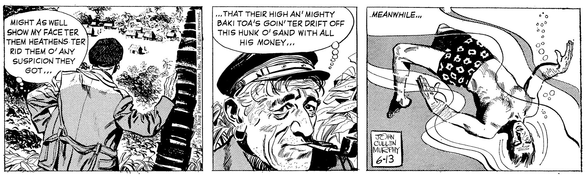Line art OCR: ... THAT THEIR HIGH AN' MIGHTY BAKI TOA'S GOIN' TER DRIFT OFF THIS HUNK O' SAND WITH ALL HIS MONEY... MEANWHILE. MIGHT AS WELL SHOW MY FACE TER THEM HEATHENS TER RID THEM O' ANY SUSPICION THEY GOT... JOHN. CULLEN MURPHY 6-13 800 ... THAT THEIR HIGH AN' MIGHTY BAKI TOA'S GOIN' TER DRIFT OFF THIS HUNK O' SAND WITH ALL HIS MONEY... MEANWHILE. MIGHT AS WELL SHOW MY FACE TER THEM HEATHENS TER RID THEM O' ANY SUSPICION THEY GOT... JOHN. CULLEN MURPHY 6-13 800