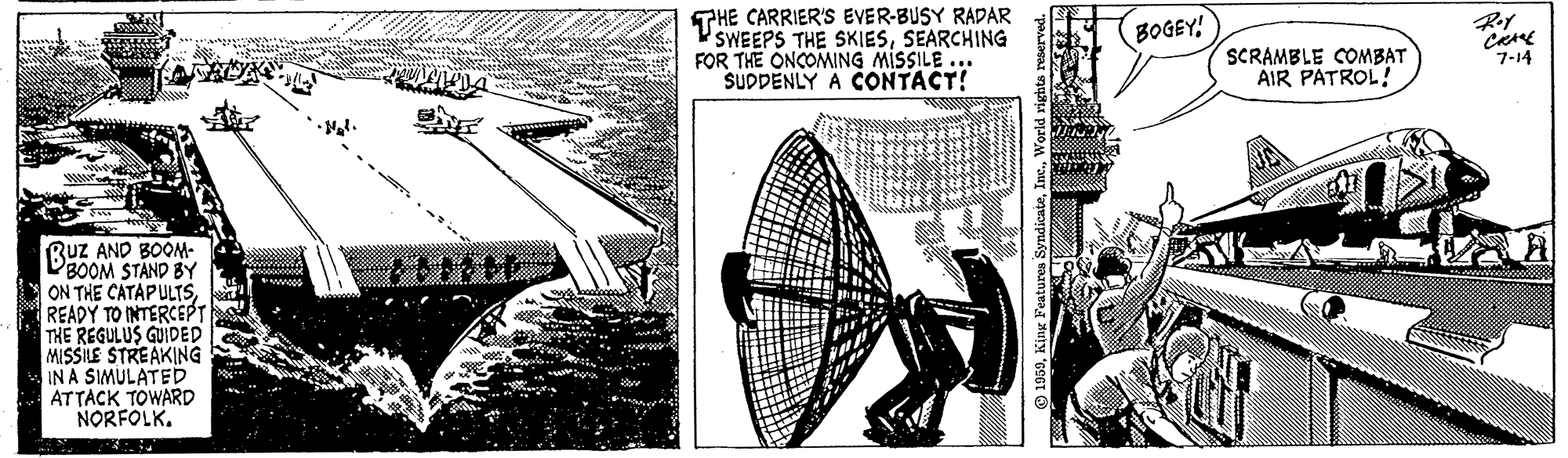 Line art OCR: THE CARRIER'S EVER-BUSY RADAR SWEEPS THE SKIESSEARCHING FOR THE ONCOMING MISSILE ... SUDDENLY A CONTACT! BOGEY! SCRAMBLE COMBAT AIR PATROL! 7-14 Ruz AND BOOM- DEOOM STAND BY ON THE CATAPULTSREADY TO INTERCEPT THE REGULUS GUIDED MISSILE STREAKING IN A SIMULATED ATTACK TOWARD NORFOLK. THE CARRIER'S EVER-BUSY RADAR SWEEPS THE SKIESSEARCHING FOR THE ONCOMING MISSILE ... SUDDENLY A CONTACT! BOGEY! SCRAMBLE COMBAT AIR PATROL! 7-14 Ruz AND BOOM- DEOOM STAND BY ON THE CATAPULTSREADY TO INTERCEPT THE REGULUS GUIDED MISSILE STREAKING IN A SIMULATED ATTACK TOWARD NORFOLK.