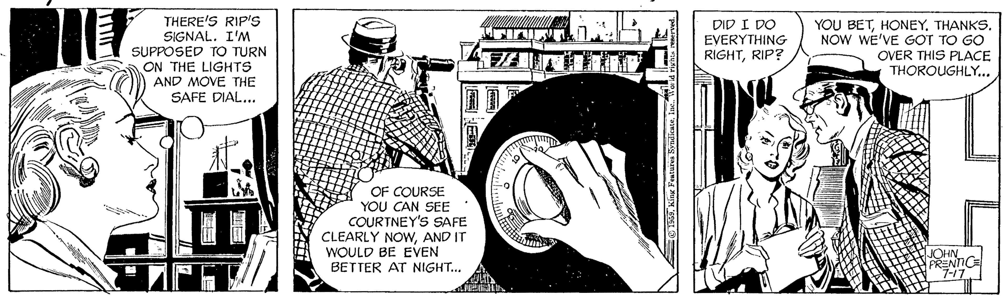 Monochrome OCR: THERE'S RIP's SIGNAL. I'M SUPPOSED TO TURN ON THE LIGHTS DID I DO EVERYTHING RIGHTRIP? YOU BETTHANKS. NOW WE'VE GOT TO GO OVER THIS PLACE THOROUGHLY... AND MOVE THE SAFE DIAL... OF COURSE YOU CAN SEE COURTNEY'S SAFE CLEARLY NOWAND IT WOULD BE EVEN NHON FRENICE BETTER AT NIGHT... 7-17 1969Kinx Features Svndicate. Inc. THERE'S RIP's SIGNAL. I'M SUPPOSED TO TURN ON THE LIGHTS DID I DO EVERYTHING RIGHTRIP? YOU BETTHANKS. NOW WE'VE GOT TO GO OVER THIS PLACE THOROUGHLY... AND MOVE THE SAFE DIAL... OF COURSE YOU CAN SEE COURTNEY'S SAFE CLEARLY NOWAND IT WOULD BE EVEN NHON FRENICE BETTER AT NIGHT... 7-17 1969Kinx Features Svndicate. Inc.