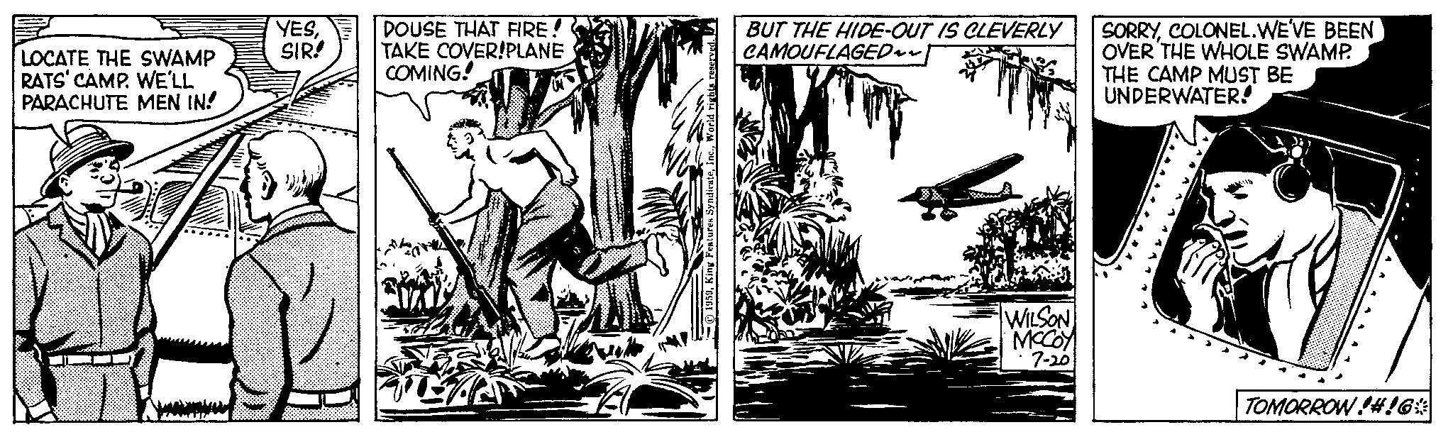 Plant OCR: LOCATE THE SWAMP RATS' CAMP. WE'LL PARACHUTE MEN IN! YESSIR! ? DOUSE THAT FIRE! TAKE COVER!PLANE COMING! 1959World rights reserved BUT THE HIDE-OUT IS CLEVERLY CAMOUFLAGED~~ WILSON MCCOY 7-20 SORRYCOLONEL.WE'VE BEEN OVER THE WHOLE SWAMP. THE CAMP MUST BE UNDERWATER! TOMORROW!#!6% LOCATE THE SWAMP RATS ' CAMP . WE'LL PARACHUTE MEN IN ! YESSIR ! ? DOUSE THAT FIRE ! TAKE COVER ! PLANE COMING ! 1959King Features SyndicateWorld rights reserved BUT THE HIDE - OUT IS CLEVERLY CAMOUFLAGED ~~ WILSON MCCOY 7-20 SORRYCOLONEL.WE'VE BEEN OVER THE WHOLE SWAMP . THE CAMP MUST BE UNDERWATER ! TOMORROW ! # ! 6 %