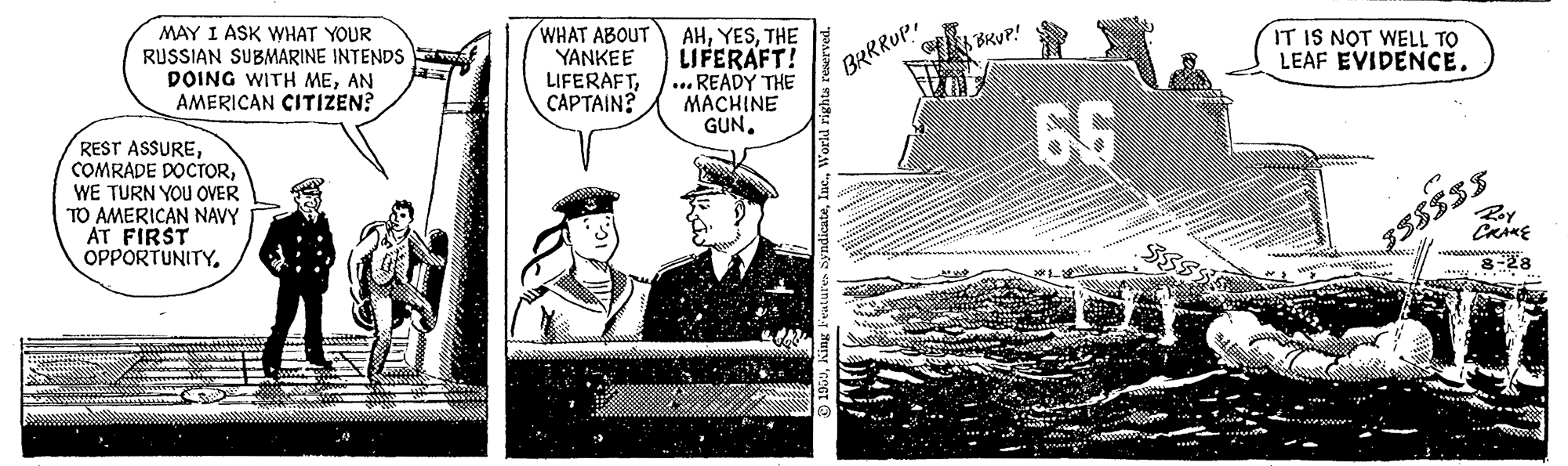 Line art OCR: MAY I ASK WHAT YOUR RUSSIAN SUBMARINE INTENDS DOING WITH MEAN AMERICAN CITIZEN? WHAT ABOUT YANKEE LIFERAFTCAPTAIN? AHTHE LIFERAFT! ... READY THE MACHINE GUN. BRUP! IT IS NOT WELL TO LEAF EVIDENCE. BRRRUP. REST ASSUREWE TURN YOU OVER TO AMERICAN NAVY AT FIRST OPPORTUNITY. 66 55335 3-28 MAY I ASK WHAT YOUR RUSSIAN SUBMARINE INTENDS DOING WITH MEAN AMERICAN CITIZEN? WHAT ABOUT YANKEE LIFERAFTCAPTAIN? AHTHE LIFERAFT! ... READY THE MACHINE GUN. BRUP! IT IS NOT WELL TO LEAF EVIDENCE. BRRRUP. REST ASSURECOMRADE DOCTORWE TURN YOU OVER TO AMERICAN NAVY AT FIRST OPPORTUNITY. 66 55335 3-28