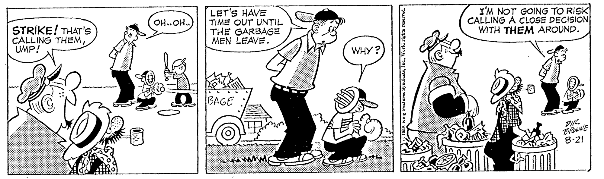 Art OCR: LET'S HAVE TIME OUT UNTIL THE GARBAGE MEN LEAVE. I'M NOT GOING TO RISK CALLING A CLOSE DECISION WITH THEM AROUND. OH.OH.) STRIKE! THAT's CALLING THEMUMP! WHY? BAGE DIK 8:21 Pentures Syndicate1 LET'S HAVE TIME OUT UNTIL THE GARBAGE MEN LEAVE. I'M NOT GOING TO RISK CALLING A CLOSE DECISION WITH THEM AROUND. OH.OH.) STRIKE! THAT's CALLING THEMUMP! WHY? BAGE DIK 8:21 Pentures Syndicate