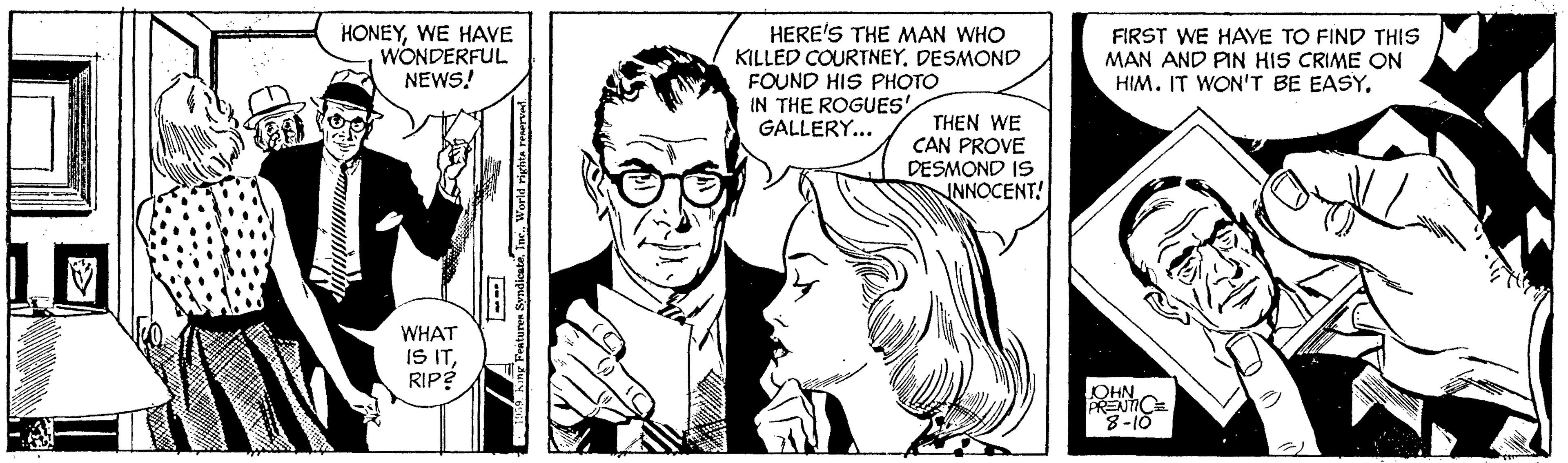 Art OCR: HONEYWE HAVE WONDERFUL NEWS! HERE'S THE MAN WHO KILLED COURTNEY. DESMOND FOUND HIS PHOTO IN THE ROGUES GALLERY... FIRST WE HAYVE TO FIND THIS MAN AND PIN HIS CRIME ON HIM. IT WON'T BE EASYTHEN WE CAN PROVE DESMOND IS INNOCENT! WHAT IS ITRIP? OHN 8-10 ure Syndicate IncWorld right HONEYWE HAVE WONDERFUL NEWS! HERE'S THE MAN WHO KILLED COURTNEY. DESMOND FOUND HIS PHOTO IN THE ROGUES GALLERY... FIRST WE HAYVE TO FIND THIS MAN AND PIN HIS CRIME ON HIM. IT WON'T BE EASYTHEN WE CAN PROVE DESMOND IS INNOCENT! WHAT IS ITRIP? OHN 8-10 ure Syndicate IncWorld right