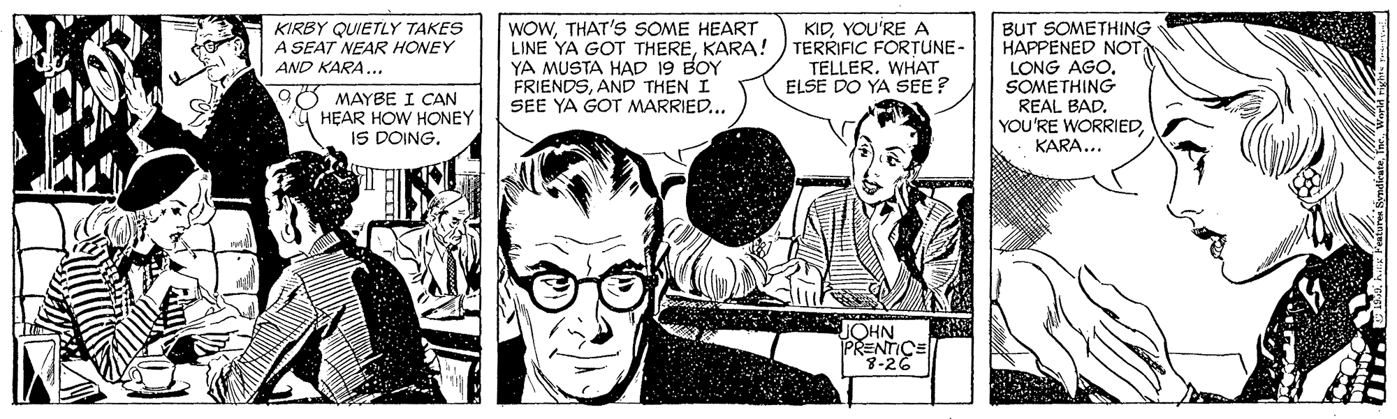 Comic book OCR: WOWTHAT'S SOME HEART LINE YA GOT THEREKARA! ) TERRIFIC FORTUNE- YA MUSTA HAD 19 BOY FRIENDSAND THEN I SEE YA GOT MARRIED... KIDYOU'RE A KIRBY QUIETLY TAKES A SEAT NEAR HONEY BUT SOMETHING HAPPENED NOT LONG AGOSOMETHING REAL BAD. YOU'RE WORRIEDKARA... TELLERWHAT ELSE DO YA SEE? AND KARA... MAYBE I CAN HEAR HOW HONEY IS DOING. NHON PRENTICE 8-26 WOWTHAT'S SOME HEART LINE YA GOT THEREKARA! ) TERRIFIC FORTUNE- YA MUSTA HAD 19 BOY FRIENDSAND THEN I SEE YA GOT MARRIED... KIDYOU'RE A KIRBY QUIETLY TAKES A SEAT NEAR HONEY BUT SOMETHING HAPPENED NOT LONG AGOSOMETHING REAL BAD. YOU'RE WORRIEDKARA... TELLERWHAT ELSE DO YA SEE? AND KARA... MAYBE I CAN HEAR HOW HONEY IS DOING. NHON PRENTICE 8-26