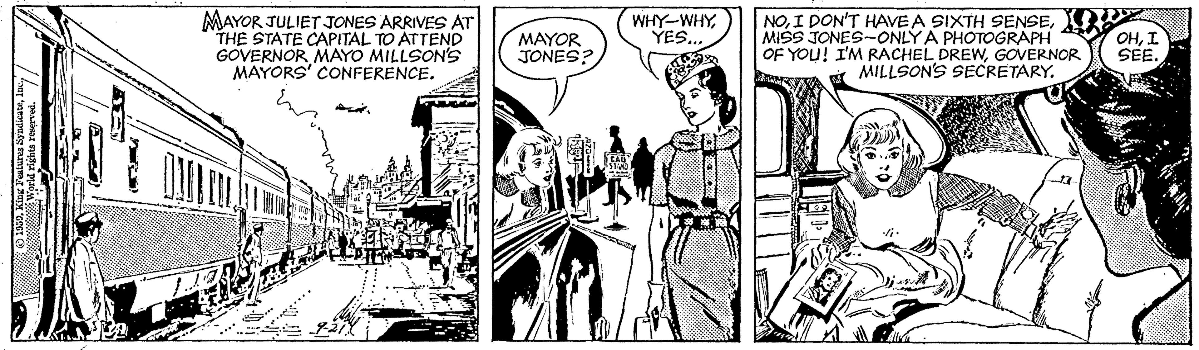 Illustration OCR: MAYOR JULIET JONES ARRIVES AT THE STATE CAPITAL TO ATTEND GOVERNOR MAYO MILLSON'S MAYORS' CONFERENCE. NOMISS JONES-ONLY A PHOTOGRAPH OF YOU! I'M RACHEL DREWGOVERNOR MILLSON'S SECRETARY. MAYOR JONES? WHY-WHYYES.. OHI SEE. MAYOR JULIET JONES ARRIVES AT THE STATE CAPITAL TO ATTEND GOVERNOR MAYO MILLSON'S MAYORS' CONFERENCE. NOI DON'T HAVE A SIXTH SENSEMISS JONES-ONLY A PHOTOGRAPH OF YOU! I'M RACHEL DREWGOVERNOR MILLSON'S SECRETARY. MAYOR JONES? WHY-WHYYES.. OHI SEE.