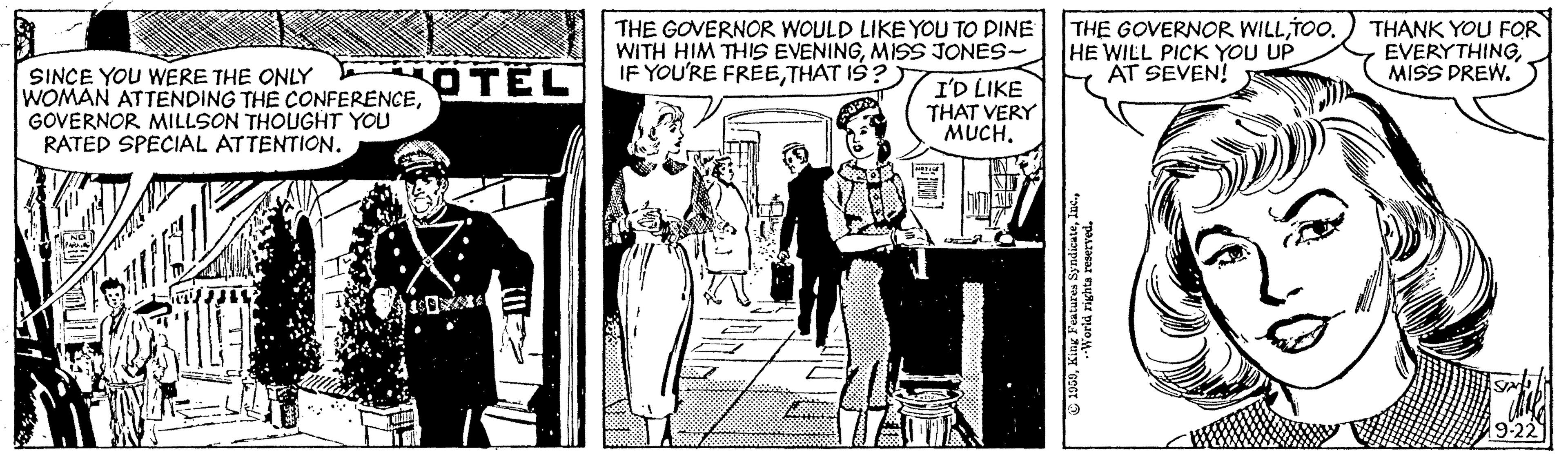 Illustration OCR: THE GOVERNOR WOULD LIKE YOU TO DINE WITH HIM THIS EVENINGMISS JONES- IF YOU'RE FREETHAT IS THE GOVERNOR WILLTOO. HE WILL PICK YOU UP AT SEVEN! THANK YOU FOR EVERYTHINGMISS DREW. SINCE YOU WERE THE ONLY WOMAN ATTENDING THE CONFERENCEGOVERNOR MILLSON THOUGHT YOU RATED SPECIAL ATTENTION. OTEL I'D LIKE THAT VERY MUCHTHE GOVERNOR WOULD LIKE YOU TO DINE WITH HIM THIS EVENINGMISS JONES- IF YOU'RE FREETHAT IS THE GOVERNOR WILLTOO. HE WILL PICK YOU UP AT SEVEN! THANK YOU FOR EVERYTHINGMISS DREW. SINCE YOU WERE THE ONLY WOMAN ATTENDING THE CONFERENCEGOVERNOR MILLSON THOUGHT YOU RATED SPECIAL ATTENTION. OTEL I'D LIKE THAT VERY MUCH