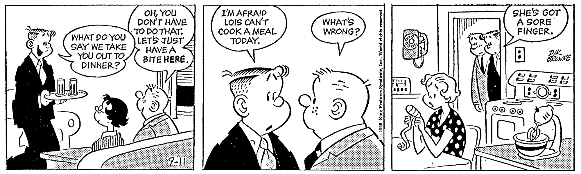 Jaw OCR: SHE'S GOT A SORE FINGER. OHYOU DON'T HAVE TO DO THAT. LETS JUST HAVE A BITE HERE I'M AFRAID LOIS CAN'T COOKA MEAL TODAY. WHAT'S WRONG? WHAT DO YOU SAY WE TAKE YOU OUT TO DINNER? DIK 00 00 9-11 . King Frahuren SyndleateIne. World viehts er. SHE'S GOT A SORE FINGER. OHYOU DON'T HAVE TO DO THAT. LETS JUST HAVE A BITE HERE I'M AFRAID LOIS CAN'T COOKA MEAL TODAY. WHAT'S WRONG? WHAT DO YOU SAY WE TAKE YOU OUT TO DINNER? DIK 00 00 9-11 . King Frahuren SyndleateIne. World viehts er.