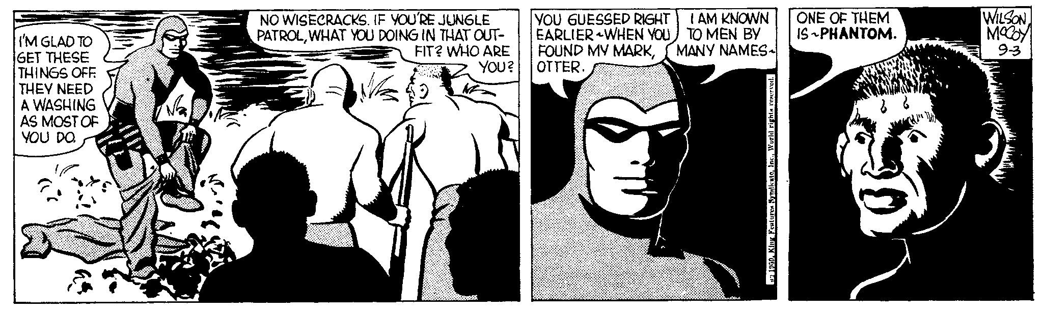 Art OCR: I'M GLAD TO GET THESE THINGS OFF THEY NEED A WASHING AS MOST OF YOU DO. v2 NO WISECRACKS. IF YOU'RE JUNGLE PATROLWHAT YOU DOING IN THAT OUT- FIT? WHO ARE YOU? YOU GUESSED RIGHT I AM KNOWN EARLIER WHEN YOU TO MEN BY FOUND MY MARKMANY NAMES OTTER. (e) 1950. King Features SyndicateWorld rights reserved. ONE OF THEM IS-PHANTOM. 10 WILSON MOCOY 9-3 I'M GLAD TO GET THESE THINGS OFF THEY NEED A WASHING AS MOST OF YOU DO . v2 NO WISECRACKS . IF YOU'RE JUNGLE PATROLWHAT YOU DOING IN THAT OUT FIT ? WHO ARE YOU ? YOU GUESSED RIGHT I AM KNOWN EARLIER WHEN YOU TO MEN BY FOUND MY MARKMANY NAMES OTTER . ( e ) 1950. King Features SyndicateWorld rights reserved . ONE OF THEM IS - PHANTOM . 10 WILSON MOCOY 9-3