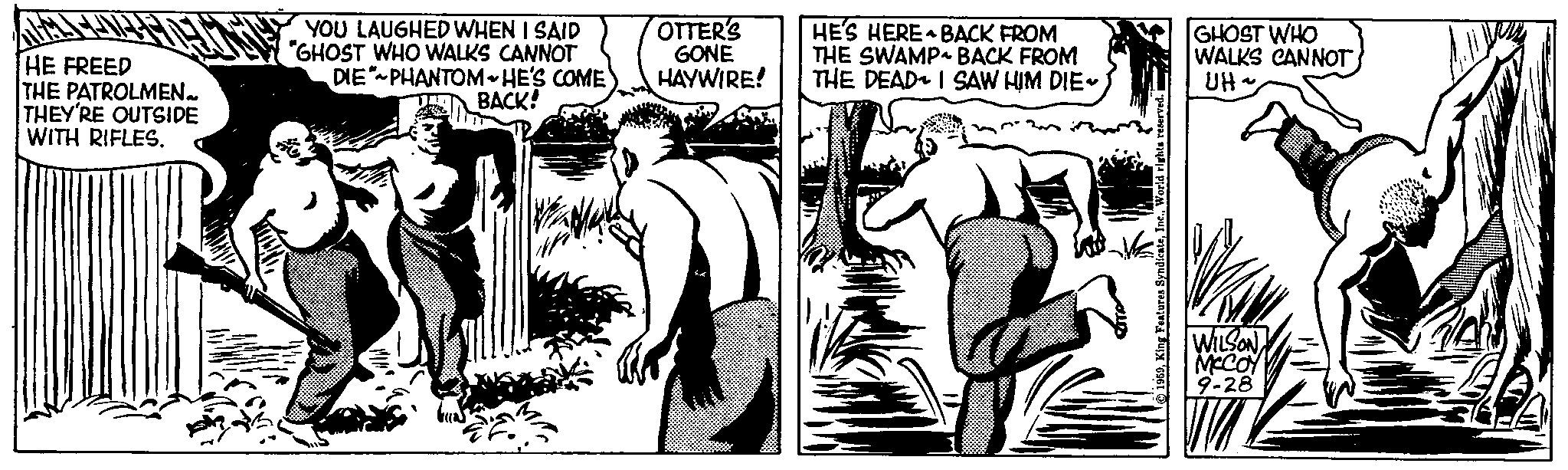 Parallel OCR: HE FREED THE PATROLMEN. THEY'RE OUTSIDE WITH RIFLES. YOU LAUGHED WHEN I SAID "GHOST WHO WALKS CANNOT DIE PHANTOM HE'S COME BACK! OTTER'S GONE HAYWIRE! HES HERE BACK FROM THE SWAMP BACK FROM THE DEAD I SAW HIM DIE~ By 1959World rights reserved. GHOST WHO WALKS CANNOT UH. ~ WILSON MCCOY 9-28 HE FREED THE PATROLMEN . THEY'RE OUTSIDE WITH RIFLES . YOU LAUGHED WHEN I SAID " GHOST WHO WALKS CANNOT DIE PHANTOM HE'S COME BACK ! OTTER'S GONE HAYWIRE ! HES HERE BACK FROM THE SWAMP BACK FROM THE DEAD I SAW HIM DIE ~ By 1959King Features SyndicateWorld rights reserved . GHOST WHO WALKS CANNOT UH . ~ WILSON MCCOY 9-28
