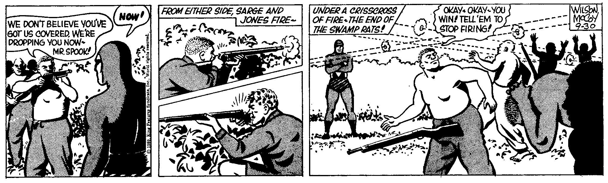 Baseball bat OCR: WE DON'T BELIEVE YOU'VE GOT US COVERED. WE'RE DROPPING YOU NOW MR.SPOOK! NOW! 1959. King Features SyndicateSARGE AND JONES FIRE~ afsoon !!!.. M Jllle UNDER A CRISSCROSS OF FIRE THE END OF THE SWAMP RATS! OKAYOKAY YOU WIN! TELL'EM TO STOP FIRING! WILSONMOCOY 9-30 W C WE DON'T BELIEVE YOU'VE GOT US COVERED . WE'RE DROPPING YOU NOW MR.SPOOK ! NOW ! 1959. King Features SyndicateWorld rights reserved .FROM EITHER SIDESARGE AND JONES FIRE ~ afsoon !!! .. M Jllle UNDER A CRISSCROSS OF FIRE THE END OF THE SWAMP RATS ! OKAYOKAY YOU WIN ! TELL'EM TO STOP FIRING ! WILSONMOCOY 9-30 W C