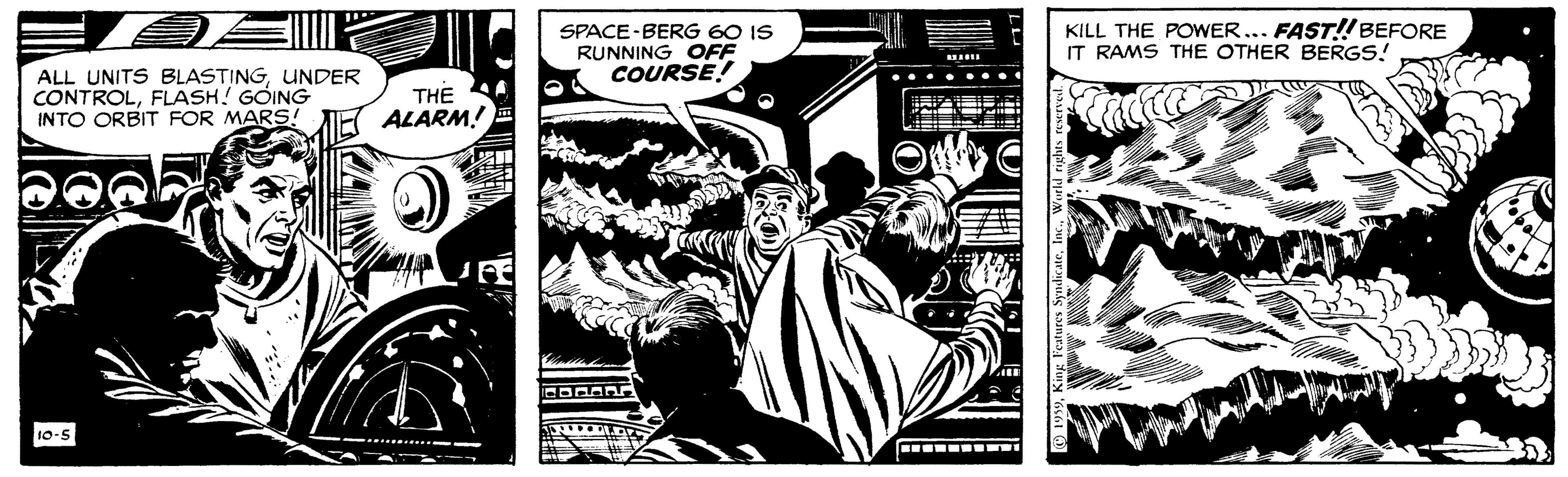 Parallel OCR: SPACE BERG 60 IS RUNNING OFF COURSE! KILL THE POWER... FAST! BEFORE IT RAMS THE OTHER BERGS! ALL UNITS BLASTINGUNDER CONTROLFLASH! GOING INTO ORBIT FOR MARS! THE ALARM! 10-5 ..... . -- 1959SPACE BERG 60 IS RUNNING OFF COURSE! KILL THE POWER... FAST! BEFORE IT RAMS THE OTHER BERGS! ALL UNITS BLASTINGUNDER CONTROLFLASH! GOING INTO ORBIT FOR MARS! THE ALARM! 10-5 ..... . -- 1959King Features Syndicate