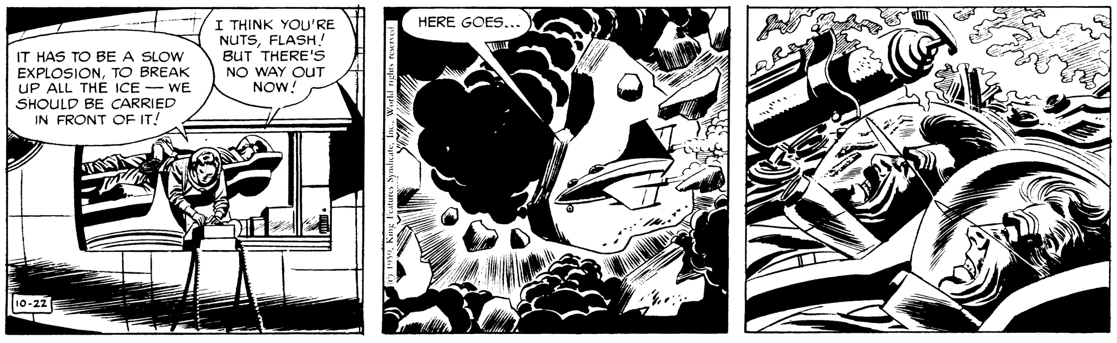 Drawing OCR: I THINK YOU'RE NUTSFLASH! BUT THERE'S NO WAY OUT NOW! HERE GOES... IT HAS TO BE A SLOW EXPLOSIONTO BREAK UP ALL THE ICE - WE SHOULD BE CARRIED IN FRONT OF IT! 10-22 I THINK YOU'RE NUTSFLASH! BUT THERE'S NO WAY OUT NOW! HERE GOES... IT HAS TO BE A SLOW EXPLOSIONTO BREAK UP ALL THE ICE - WE SHOULD BE CARRIED IN FRONT OF IT! 10-22