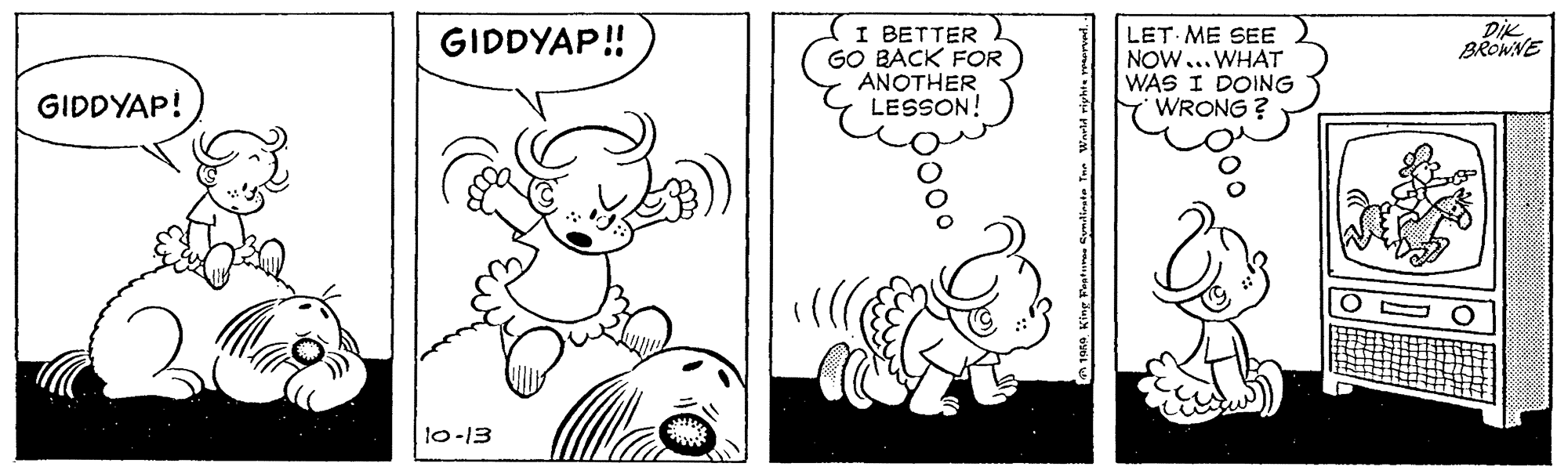 Happy OCR: DIK BROWNE I BETTER GO BACK FOR ANOTHER LESSON! LET ME SEE NOW...WHAT WAS I DOING WRONG ? GIDDYAP! GIDDYAP! 10-13 DIK BROWNE I BETTER GO BACK FOR ANOTHER LESSON! LET ME SEE NOW...WHAT WAS I DOING WRONG ? GIDDYAP! GIDDYAP! 10-13