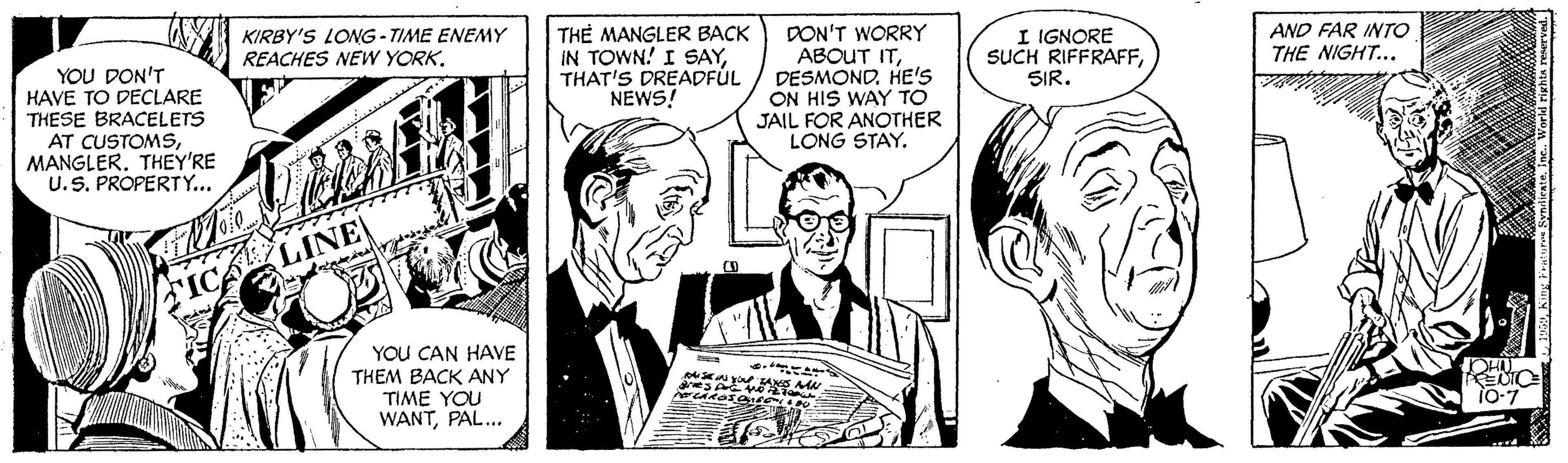 Gesture OCR: KIRBY'S LONG- TIME ENEMY REACHES NEW YORKTH? MANGLER BACK IN TOWN! I SAYTHAT'S DREADFÚL NEWS! DON'T WORRY ABOUT ITHE's ON HIS WAY TO JAIL FOR ANOTHER LONG STAY. I IGNORE SUCH RIFFRAFFSIR. AND FAR INTO THE NIGHT... YOU DON'T HAVE TO DECLARE THESE BRACELETS AT CUSTOMSMANGLER. THEY'RE U. S. PROPERTY... FIC LINEYOU CAN HAVE THEM BACK ANY TIME YOU WANTPAL... EUTO io-7 KIRBY'S LONG- TIME ENEMY REACHES NEW YORKTH? MANGLER BACK IN TOWN! I SAYTHAT'S DREADFÚL NEWS! DON'T WORRY ABOUT ITHE's ON HIS WAY TO JAIL FOR ANOTHER LONG STAY. I IGNORE SUCH RIFFRAFFSIR. AND FAR INTO THE NIGHT... YOU DON'T HAVE TO DECLARE THESE BRACELETS AT CUSTOMSMANGLER. THEY'RE U. S. PROPERTY... FIC LINEYOU CAN HAVE THEM BACK ANY TIME YOU WANTPAL... EUTO io-7