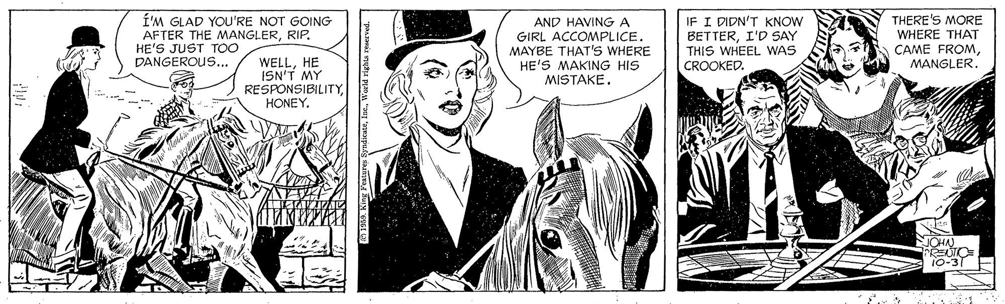 Black-and-white OCR: Í'M GLAD YOU'RE NOT GOING AFTER THE MANGLERRIP. HE'S JUST TOO DANGEROUS... IF I DIDN'T KNOW BETTERI'D SAY THIS WHEEL WAS CROOKED. THERE'S MORE WHERE THAT AND HAVINGA GIRL ACCOMPLICE. MAYBE THAT'S WHERE HE'S MAKING HIS MISTAKE. CAME FROMMANGLER. WELLHE ISN'T MY RESPONSIBILITYHONEY. JOHN 10-3 Í'M GLAD YOU'RE NOT GOING AFTER THE MANGLERRIP. HE'S JUST TOO DANGEROUS... IF I DIDN'T KNOW BETTERI'D SAY THIS WHEEL WAS CROOKED. THERE'S MORE WHERE THAT AND HAVINGA GIRL ACCOMPLICE. MAYBE THAT'S WHERE HE'S MAKING HIS MISTAKE. CAME FROMMANGLER. WELLHE ISN'T MY RESPONSIBILITYHONEY. JOHN 10-3