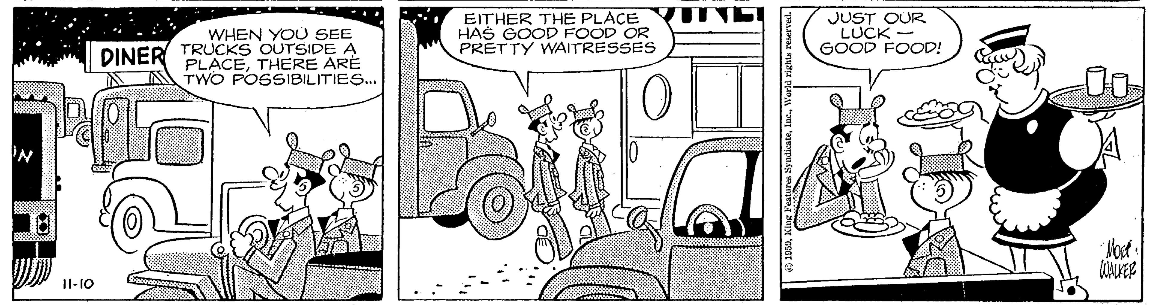 Cartoon OCR: EITHER THE PLACE HAS GOOD FOOD OR PRETTY WAITRESSES JUST OUR LUCK - GOOD FOOD! WHEN YOU SEE DINER TRUCKS OUTSIDE A PLACETHERE ARE TWO POSSIBILITIES.. 'N Not. I1-10 EITHER THE PLACE HAS GOOD FOOD OR PRETTY WAITRESSES JUST OUR LUCK - GOOD FOOD! WHEN YOU SEE DINER TRUCKS OUTSIDE A PLACETHERE ARE TWO POSSIBILITIES.. 'N Not. I1-10