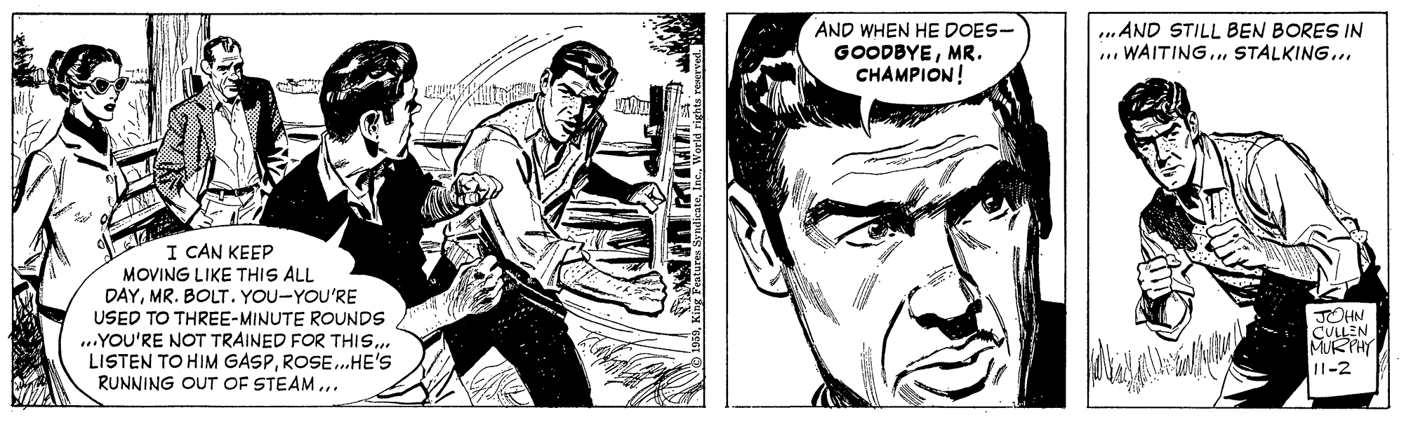 Gesture OCR: AND WHEN HE DOES- GOODBYEMR. CHAMPION! .AND STILL BEN BORES IN ... WAITING. STALKING.. I CAN KEEP MOVING LIKE THIS ALL DAYMR. BOLT. YOU-YOU'RE USED TO THREE-MINUTE ROUNDS ...YOU'RE NOT TRAINED FOR THIS. LISTEN TO HIM GASPROSE.HE'S RUNNING OUT OF STEAM ... JOHN CULLEN MURPHY 1-2 AND WHEN HE DOES- GOODBYEMR. CHAMPION! .AND STILL BEN BORES IN ... WAITING. STALKING.. I CAN KEEP MOVING LIKE THIS ALL DAYMR. BOLT. YOU-YOU'RE USED TO THREE-MINUTE ROUNDS ...YOU'RE NOT TRAINED FOR THIS. LISTEN TO HIM GASPROSE.HE'S RUNNING OUT OF STEAM ... JOHN CULLEN MURPHY 1-2