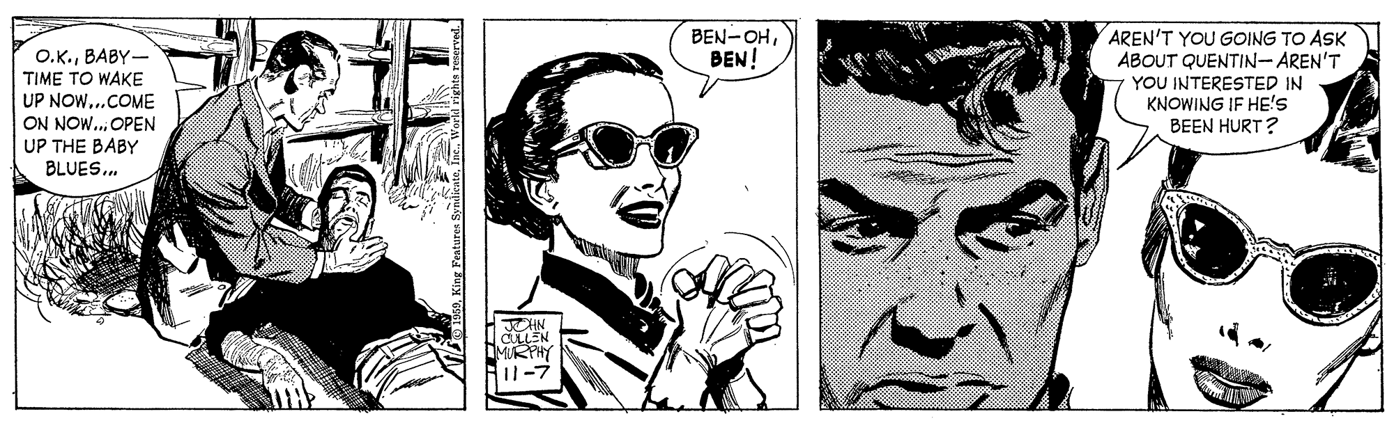 Black-and-white OCR: BEN-OHBEN! O.K.BABY- TIME TO WAKE UP NOW..COME AREN'T YOU GOING TO ASK ABOUT QUENTIN-AREN'T YOU INTERESTED IN KNOWING IF HE'S BEEN HURT? ON NOW... OPEN UP THE BABY BLUES. BEN-OHBEN! O.K.BABY- TIME TO WAKE UP NOW..COME AREN'T YOU GOING TO ASK ABOUT QUENTIN-AREN'T YOU INTERESTED IN KNOWING IF HE'S BEEN HURT? ON NOW... OPEN UP THE BABY BLUES.