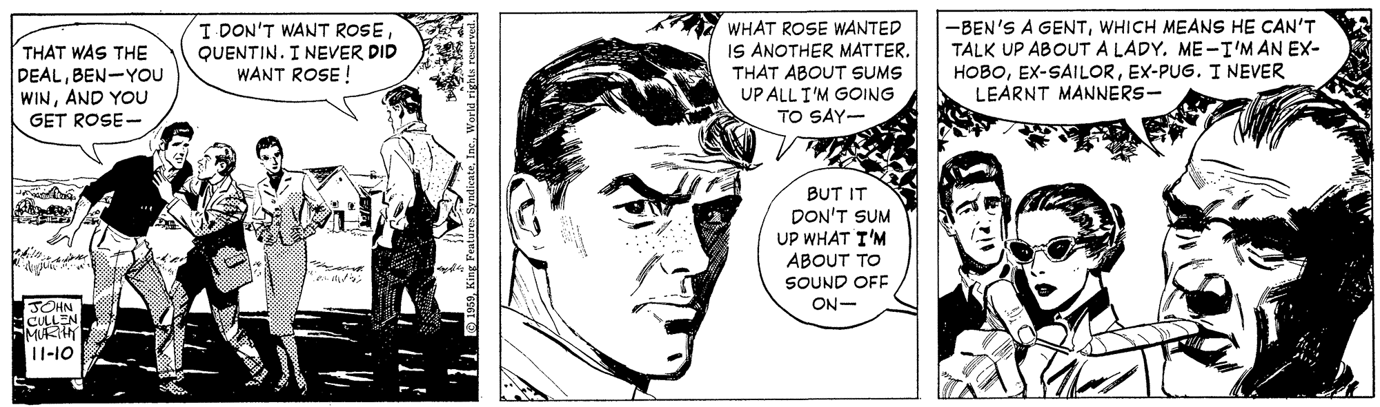 Organism OCR: WHAT ROSE WANTED IS ANOTHER MATTER. THAT ABOUT SUMS UP ALL I'M GOING TO SAY- I DON'T WANT ROSETHAT WAS THE DEALBEN-YOU WINAND YOU -BEN'S A GENTWHICH MEANS HE CAN'T TALK UP ABOUT A LADY. ME-I'M AN EX- HOBOEX-PUG. I NEVER LEARNT MANNERS- QUENTIN. I NEVER DID WANT ROSE ! GET ROSE - BUT IT DON'T SUM UP WHAT I'M ABOUT TO SOUND OFE ON- JOHN CULLEN MRHY 11-10 WHAT ROSE WANTED IS ANOTHER MATTER. THAT ABOUT SUMS UP ALL I'M GOING TO SAY- I DON'T WANT ROSETHAT WAS THE DEALBEN-YOU WINAND YOU -BEN'S A GENTWHICH MEANS HE CAN'T TALK UP ABOUT A LADY. ME-I'M AN EX- HOBOEX-PUG. I NEVER LEARNT MANNERS- QUENTIN. I NEVER DID WANT ROSE ! GET ROSE - BUT IT DON'T SUM UP WHAT I'M ABOUT TO SOUND OFE ON- JOHN CULLEN MRHY 11-10