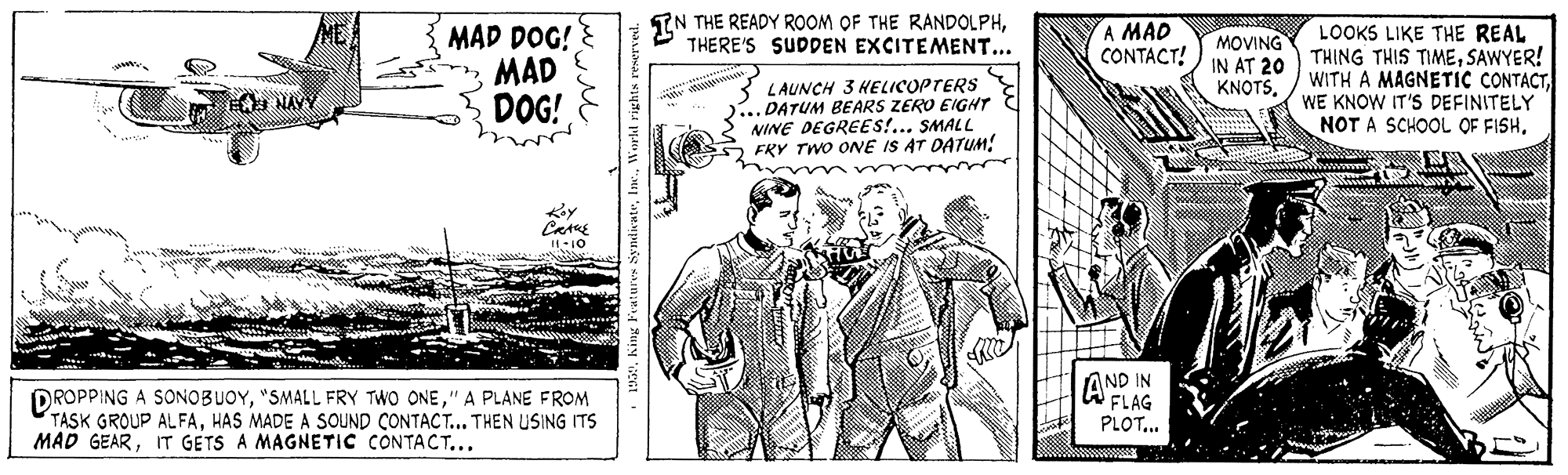 Line art OCR: ME EN THE READY ROOM OF THE RANDOLPHTHERE'S SUDDEN EXCITEMENT... A MAD CONTACT! MAD DOG! ? MAD DOG! LAUNCH 3 HELICOPTERS .DATUM BEARS ZERO EIGHT NINE DEGREES!... SMALL FRY TWO ONE IS AT DATUM! MOVING IN AT 20 KNOTSLOOKS LIKE THE REAL THING THIS TIMESAWYER! WITH A MAGNETIC CONTACTWE KNOW IT'S DEFINITELY NOT A SCHOOL OF FISHE NÀYY wwwa DROPPING A SONOBUOY" A PLANE FROM TASK GROUP ALFAHAS MADE A SOUND CONTACT... THEN USING ITS MAD GEARIT GETS A MAGNETIC CONTACT... A ND IN FLAG PLOT.. ME EN THE READY ROOM OF THE RANDOLPHTHERE'S SUDDEN EXCITEMENT... A MAD CONTACT! MAD DOG! ? MAD DOG! LAUNCH 3 HELICOPTERS .DATUM BEARS ZERO EIGHT NINE DEGREES!... SMALL FRY TWO ONE IS AT DATUM! MOVING IN AT 20 KNOTSLOOKS LIKE THE REAL THING THIS TIMESAWYER! WITH A MAGNETIC CONTACTWE KNOW IT'S DEFINITELY NOT A SCHOOL OF FISHE NÀYY wwwa DROPPING A SONOBUOY"SMALL FRY TWO ONE" A PLANE FROM TASK GROUP ALFAHAS MADE A SOUND CONTACT... THEN USING ITS MAD GEARIT GETS A MAGNETIC CONTACT... A ND IN FLAG PLOT..