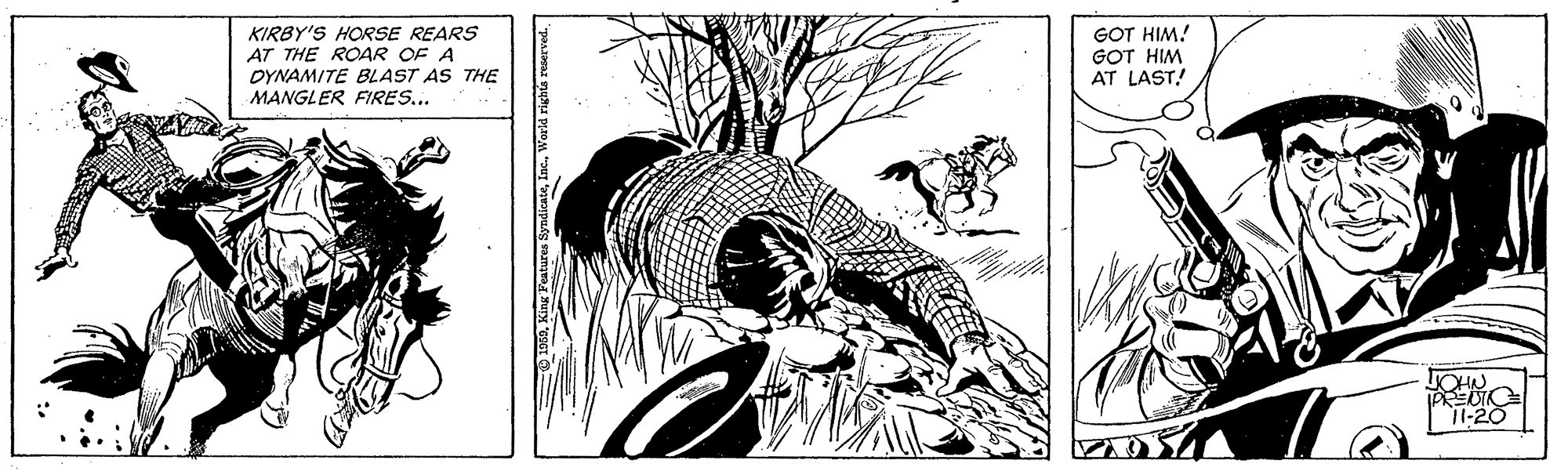 Fedora OCR: KIRBY'S HORSE REARS AT THE ROAR OF A OYNAMITE BLAST AS THE MANGLER FIRES... GOT HIM! GOT HIM AT LAST! JOHN PREDIC 11-20 KIRBY'S HORSE REARS AT THE ROAR OF A OYNAMITE BLAST AS THE MANGLER FIRES... GOT HIM! GOT HIM AT LAST! JOHN PREDIC 11-20