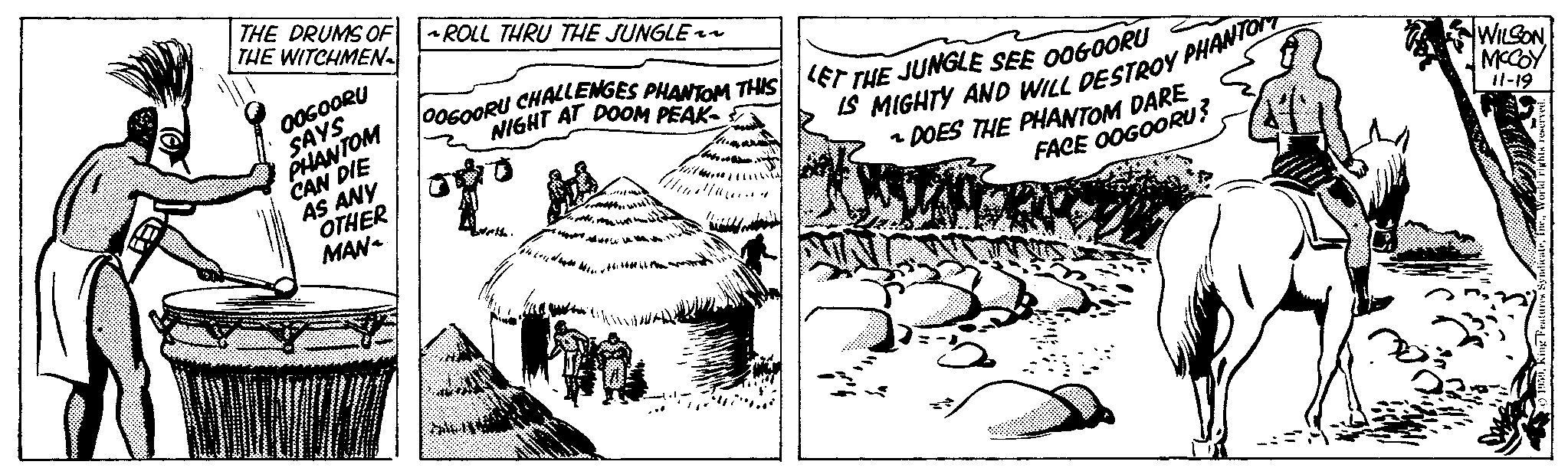 Drawing OCR: THE DRUMS OF THE WITCHMEN OOGOORU SAYS PHANTOM CAN DIE AS ANY OTHER MAN W ~ROLL THRU THE JUNGLE- 1~1 OOGOORU CHALLENGES PHANTOM THIS LET THE JUNGLE SEE OOGOORU NIGHT AT DOOM PEAK- Berth File it M Lott Tume IS MIGHTY AND WILL DESTROY PHANTOIT ~ DOES THE PHANTOM DARE FACE OOGOORU? Marin WILSON MCCOY 11-19 THE DRUMS OF THE WITCHMEN OOGOORU SAYS PHANTOM CAN DIE AS ANY OTHER MAN W ~ ROLL THRU THE JUNGLE- 1 ~ 1 OOGOORU CHALLENGES PHANTOM THIS LET THE JUNGLE SEE OOGOORU NIGHT AT DOOM PEAK Berth File it M Lott Tume IS MIGHTY AND WILL DESTROY PHANTOIT ~ DOES THE PHANTOM DARE FACE OOGOORU ? Marin WILSON MCCOY 11-19