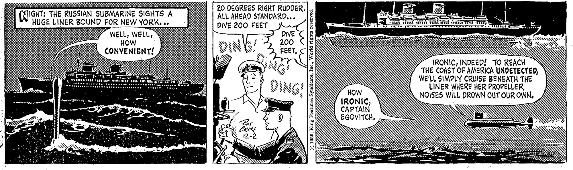 Parallel OCR: 20 DEGREES RIGHT RUDDER. ALL AHEAD STANDARD... DIVE 200 FEET NIGHT: THE RUSSIAN SUBMARINE SIGHTS A HUGE LINER BOUND FOR NEW YORK... WELLHOW CONVENIENT! DVE 200 FEETDINE! IRONICINDEED! TO REACH THE COASTOF AMERICA UNDETECTEDWE'LL SIMPLY CRUISE BENEATH THE LINER WHERE HER PROPELLER NOISES WILL DROWN OUT OUR OWN. DING! HOW IRONICCAPTAIN EGOVITCH. 12-2 20 DEGREES RIGHT RUDDER. ALL AHEAD STANDARD... DIVE 200 FEET NIGHT: THE RUSSIAN SUBMARINE SIGHTS A HUGE LINER BOUND FOR NEW YORK... WELLHOW CONVENIENT! DVE 200 FEETDINE! IRONICINDEED! TO REACH THE COASTOF AMERICA UNDETECTEDWE'LL SIMPLY CRUISE BENEATH THE LINER WHERE HER PROPELLER NOISES WILL DROWN OUT OUR OWN. DING! HOW IRONICCAPTAIN EGOVITCH. 12-2