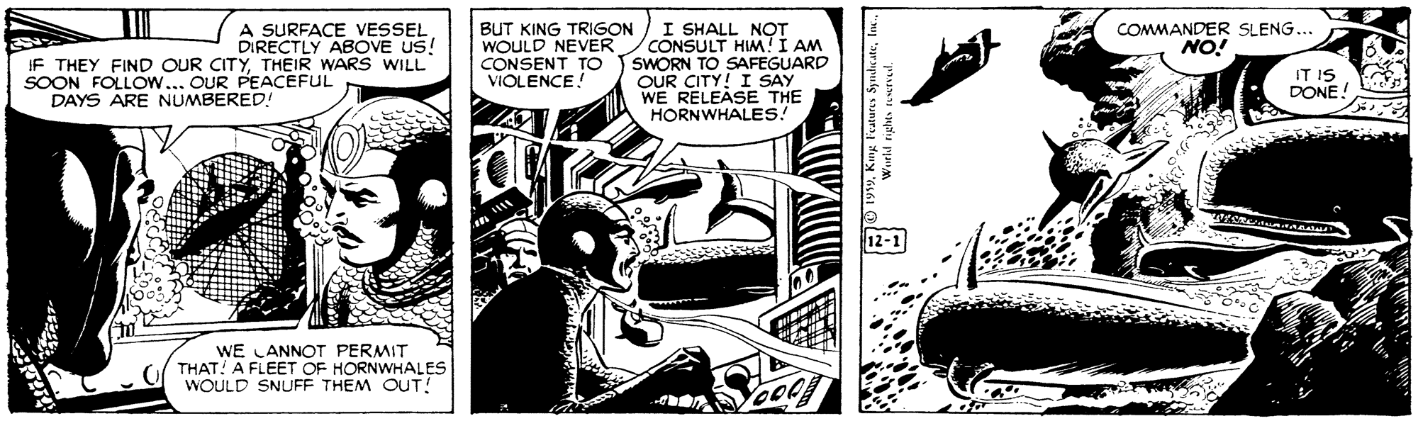 Fictional character OCR: A SURFACE VESSEL DIRECTLY ABOVE US! I SHALL NOT CONSULT HIM!Í AM SWORN TO SAFEGUARD OUR CITY! I SAY WE RELEASE THE HORNWHALES! BUT KING TRIGON WOULD NEVER CONSENT TO VIOLENCE! COMMANDER SLENG... NO! IF THEY FIND OUR CITYTHEIR WARS WILL SOON FOLLO.... OUR PEACEFUL DAYS ARE NUMBERED! DONE WE LANNOT PERMIT THAT! A FLEET OF HORNWHALES WOULD SNUFF THEM OUT! A SURFACE VESSEL DIRECTLY ABOVE US! I SHALL NOT CONSULT HIM!Í AM SWORN TO SAFEGUARD OUR CITY! I SAY WE RELEASE THE HORNWHALES! BUT KING TRIGON WOULD NEVER CONSENT TO VIOLENCE! COMMANDER SLENG... NO! IF THEY FIND OUR CITYTHEIR WARS WILL SOON FOLLO.... OUR PEACEFUL DAYS ARE NUMBERED! DONE WE LANNOT PERMIT THAT! A FLEET OF HORNWHALES WOULD SNUFF THEM OUT!