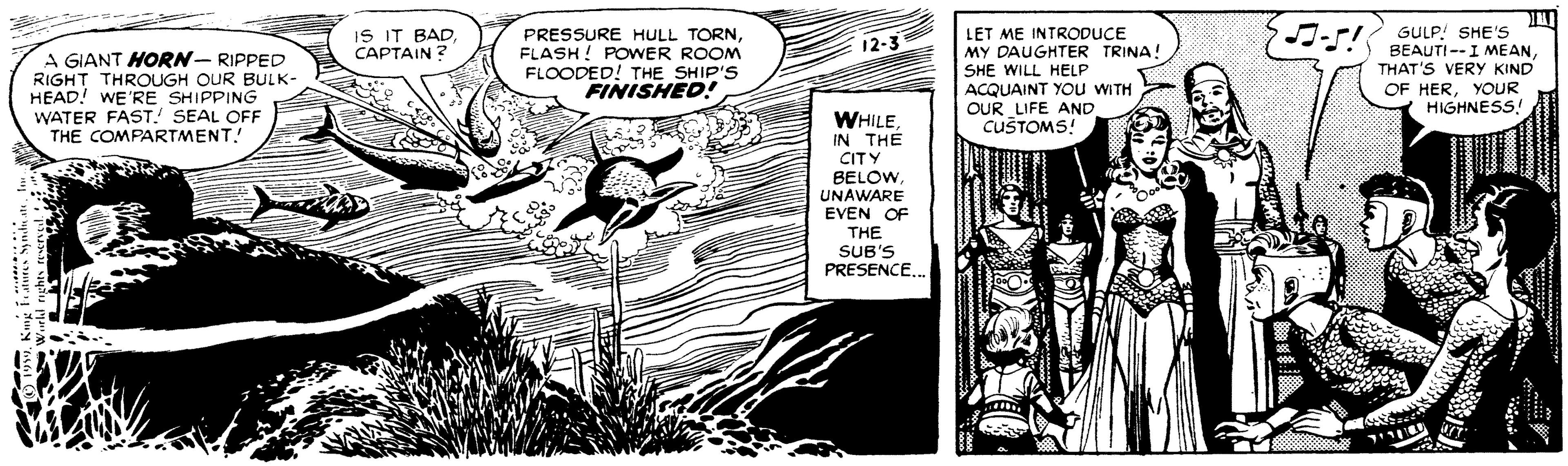 Fictional character OCR: IS IT BAD CAPTAIN? PRESSURE HULL TORNFLASH! POWER ROOM FLOODED! THE SHIP'S FINISHED! LET ME INTRODUCE MY DAUGHTER TRINA! SHE WILL HELP ACQUAINT YOU WITH OUR LIFE AND CUŠTOMS! J-r GULP! SHE'S BEAUTI--I MEANTHAT'S VERY KIND 12-3 A GIANT HORN- RIPPED RIGHT THROUGH OUR BULK- HEAD! WE'RE SHIPPING WATER FAST.! SEAL OFF THE COMPARTMENT! OF HERYOUR HIGHNESS! WHILE IN THE CITY BELOWUNAWARE EVEN OF THE SUB'S PRESENCEIS IT BAD CAPTAIN? PRESSURE HULL TORNFLASH! POWER ROOM FLOODED! THE SHIP'S FINISHED! LET ME INTRODUCE MY DAUGHTER TRINA! SHE WILL HELP ACQUAINT YOU WITH OUR LIFE AND CUŠTOMS! J-r GULP! SHE'S BEAUTI--I MEANTHAT'S VERY KIND 12-3 A GIANT HORN- RIPPED RIGHT THROUGH OUR BULK- HEAD! WE'RE SHIPPING WATER FAST.! SEAL OFF THE COMPARTMENT! OF HERYOUR HIGHNESS! WHILE IN THE CITY BELOWUNAWARE EVEN OF THE SUB'S PRESENCE