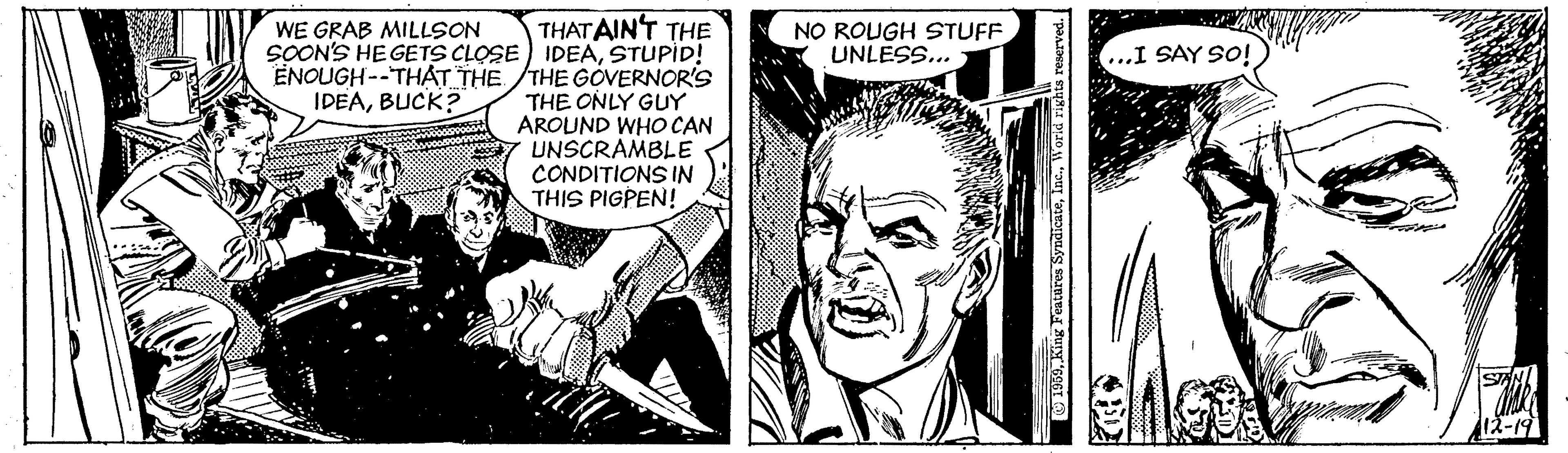 Publication OCR: THATAINT THE SOON'S HE GETS CLOSE) IDEASTUPID! ENOUGH--THAT THE THE GOVERNOR'S THE ONLY GUY AROUND WHO CAN UNSCRAMBLE CONDITIONS IN THIS PIGPEN! NO ROUGH STUFF UNLESS... WE GRAB MILLSON ...I SAY SO! IDEABUCK? O 1909World rights THATAINT THE SOON'S HE GETS CLOSE) IDEASTUPID! ENOUGH--THAT THE THE GOVERNOR'S THE ONLY GUY AROUND WHO CAN UNSCRAMBLE CONDITIONS IN THIS PIGPEN! NO ROUGH STUFF UNLESS... WE GRAB MILLSON ...I SAY SO! IDEABUCK? O 1909King Featares SyndicateWorld rights