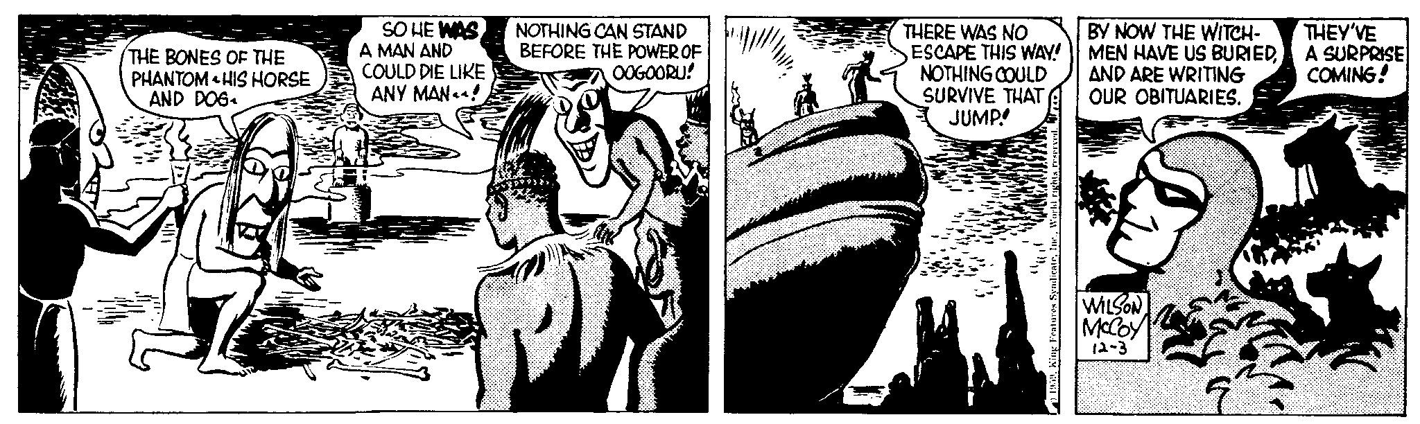 Working animal OCR: THE BONES OF THE PHANTOM HIS HORSE AND DOG. + SO HE WAS A MAN AND COULD DIE LIKE ANY MAN! NOTHING CAN STAND BEFORE THE POWER OF OOGOORU! ini BY NOW THE WITCH- MEN HAVE US BURIEDNOTHING COULD AND ARE WRITING SURVIVE THAT OUR OBITUARIES. THERE WAS NO ESCAPE THIS WAY! JUMP! H WILSON McCoy 12-3 )!!! 19591 ( THEY'VE A SURPRISE COMING! THE BONES OF THE PHANTOM HIS HORSE AND DOG . + SO HE WAS A MAN AND COULD DIE LIKE ANY MAN ! NOTHING CAN STAND BEFORE THE POWER OF OOGOORU ! ini BY NOW THE WITCH MEN HAVE US BURIEDNOTHING COULD AND ARE WRITING SURVIVE THAT OUR OBITUARIES . THERE WAS NO ESCAPE THIS WAY ! JUMP ! H WILSON McCoy 12-3 ) !!! 1959King Features Syndicate1 ( THEY'VE A SURPRISE COMING !